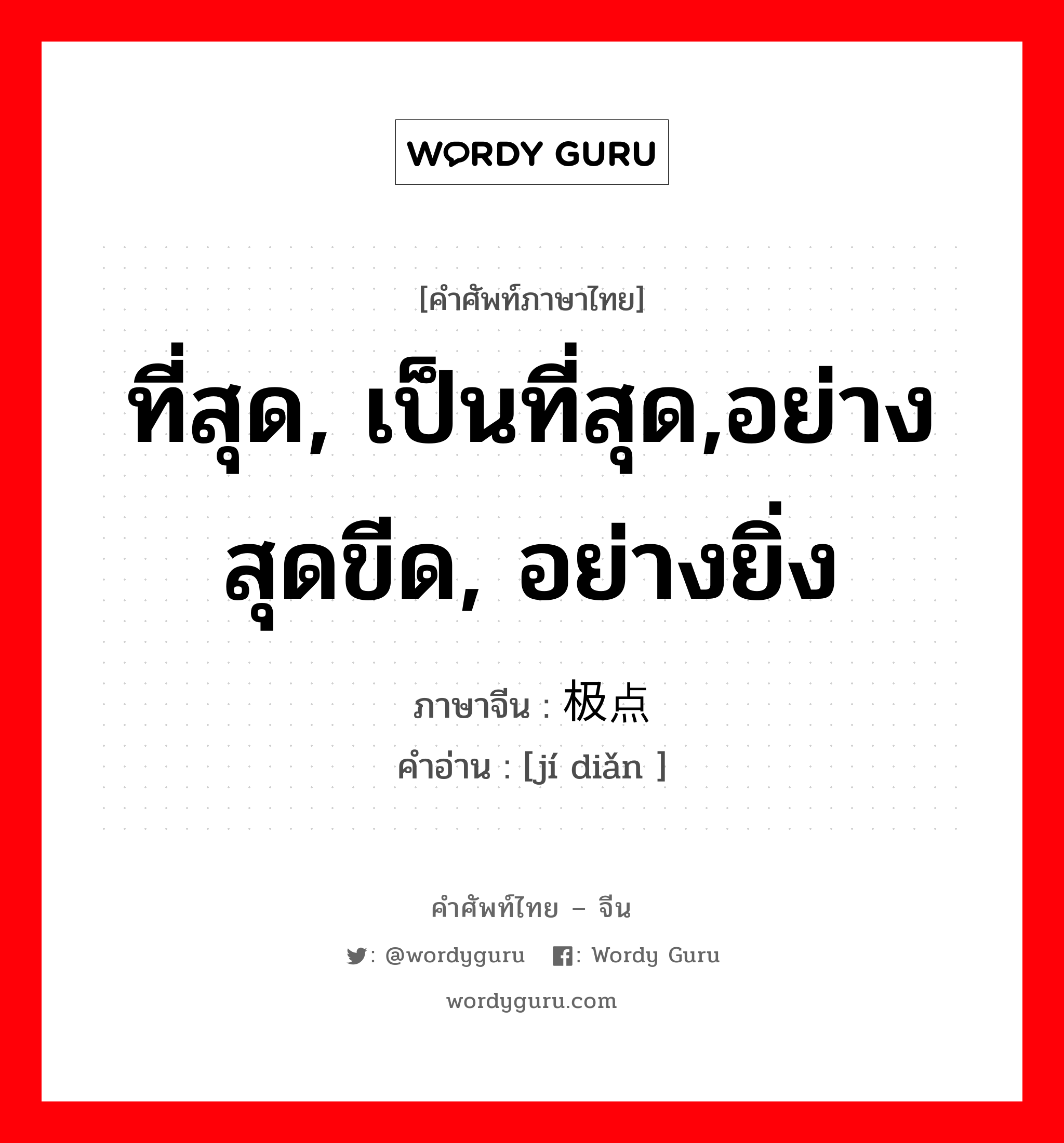 ที่สุด, เป็นที่สุด,อย่างสุดขีด, อย่างยิ่ง ภาษาจีนคืออะไร, คำศัพท์ภาษาไทย - จีน ที่สุด, เป็นที่สุด,อย่างสุดขีด, อย่างยิ่ง ภาษาจีน 极点 คำอ่าน [jí diǎn ]