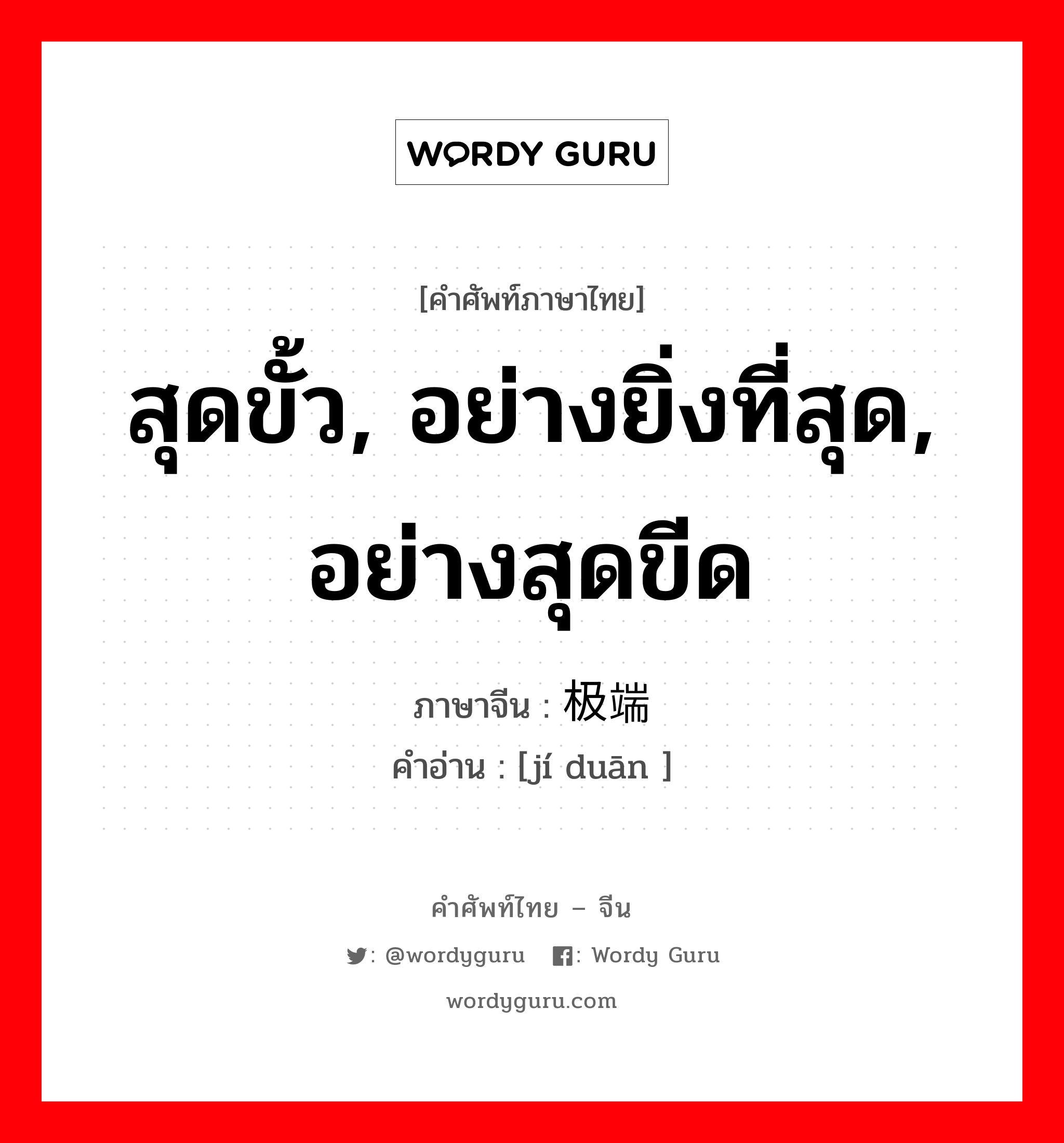 สุดขั้ว, อย่างยิ่งที่สุด, อย่างสุดขีด ภาษาจีนคืออะไร, คำศัพท์ภาษาไทย - จีน สุดขั้ว, อย่างยิ่งที่สุด, อย่างสุดขีด ภาษาจีน 极端 คำอ่าน [jí duān ]