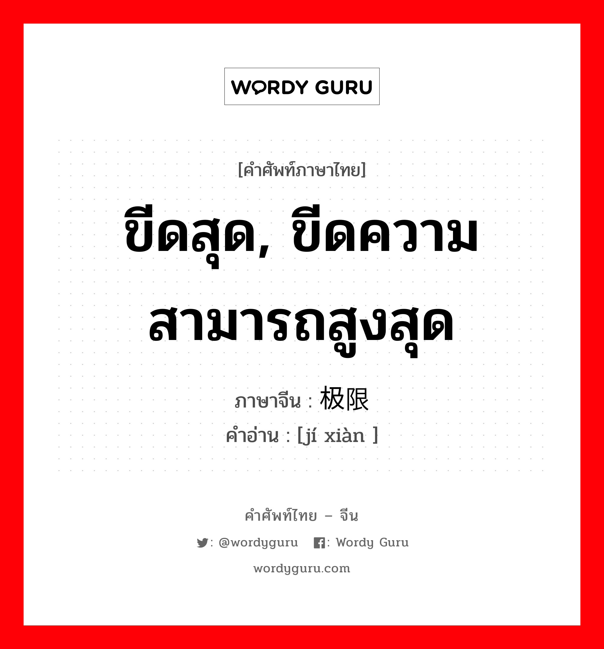 ขีดสุด, ขีดความสามารถสูงสุด ภาษาจีนคืออะไร, คำศัพท์ภาษาไทย - จีน ขีดสุด, ขีดความสามารถสูงสุด ภาษาจีน 极限 คำอ่าน [jí xiàn ]