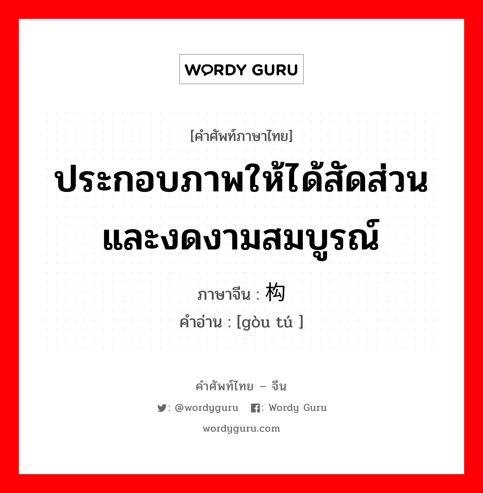 ประกอบภาพให้ได้สัดส่วนและงดงามสมบูรณ์ ภาษาจีนคืออะไร, คำศัพท์ภาษาไทย - จีน ประกอบภาพให้ได้สัดส่วนและงดงามสมบูรณ์ ภาษาจีน 构图 คำอ่าน [gòu tú ]