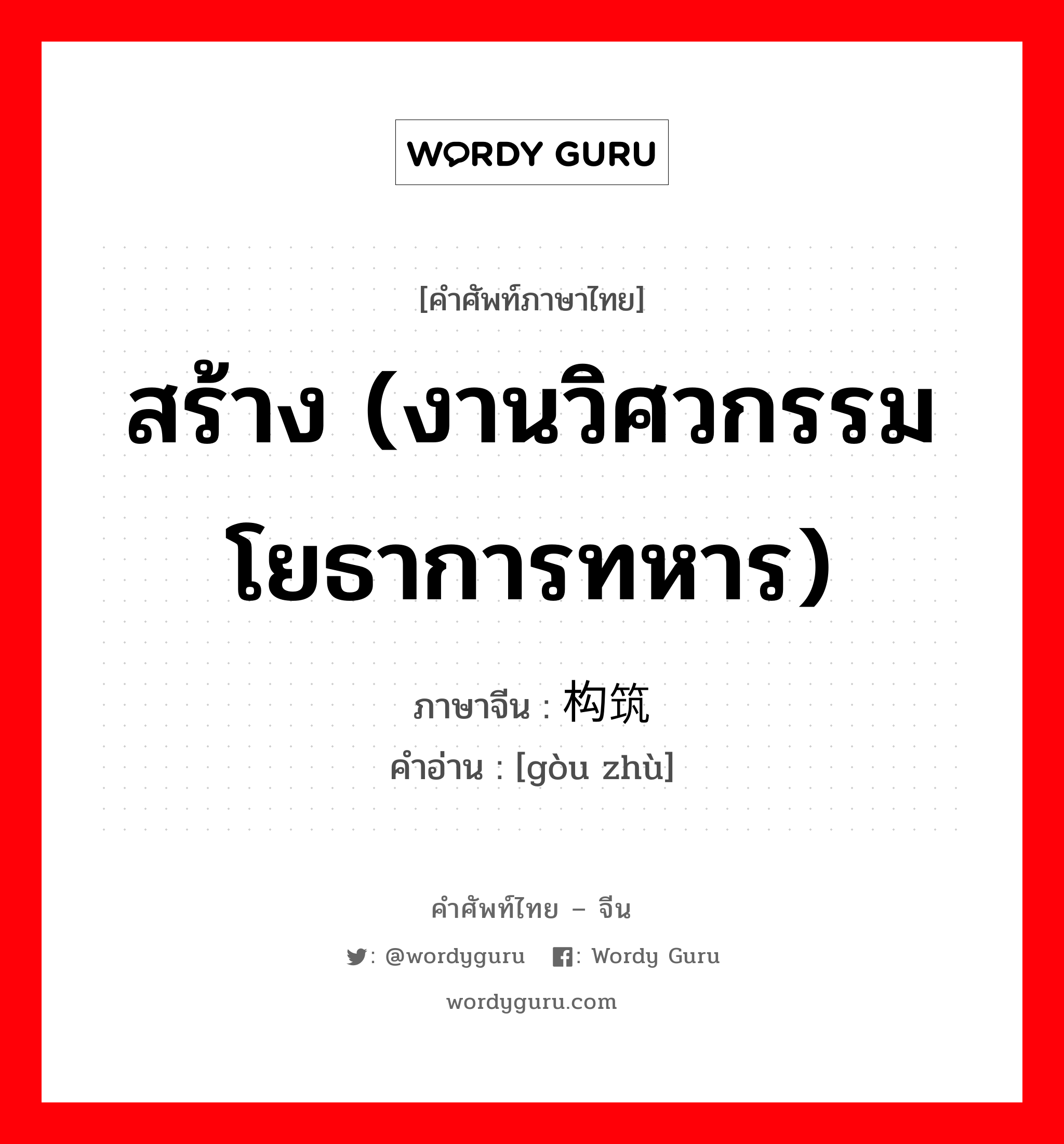 สร้าง (งานวิศวกรรมโยธาการทหาร) ภาษาจีนคืออะไร, คำศัพท์ภาษาไทย - จีน สร้าง (งานวิศวกรรมโยธาการทหาร) ภาษาจีน 构筑 คำอ่าน [gòu zhù]