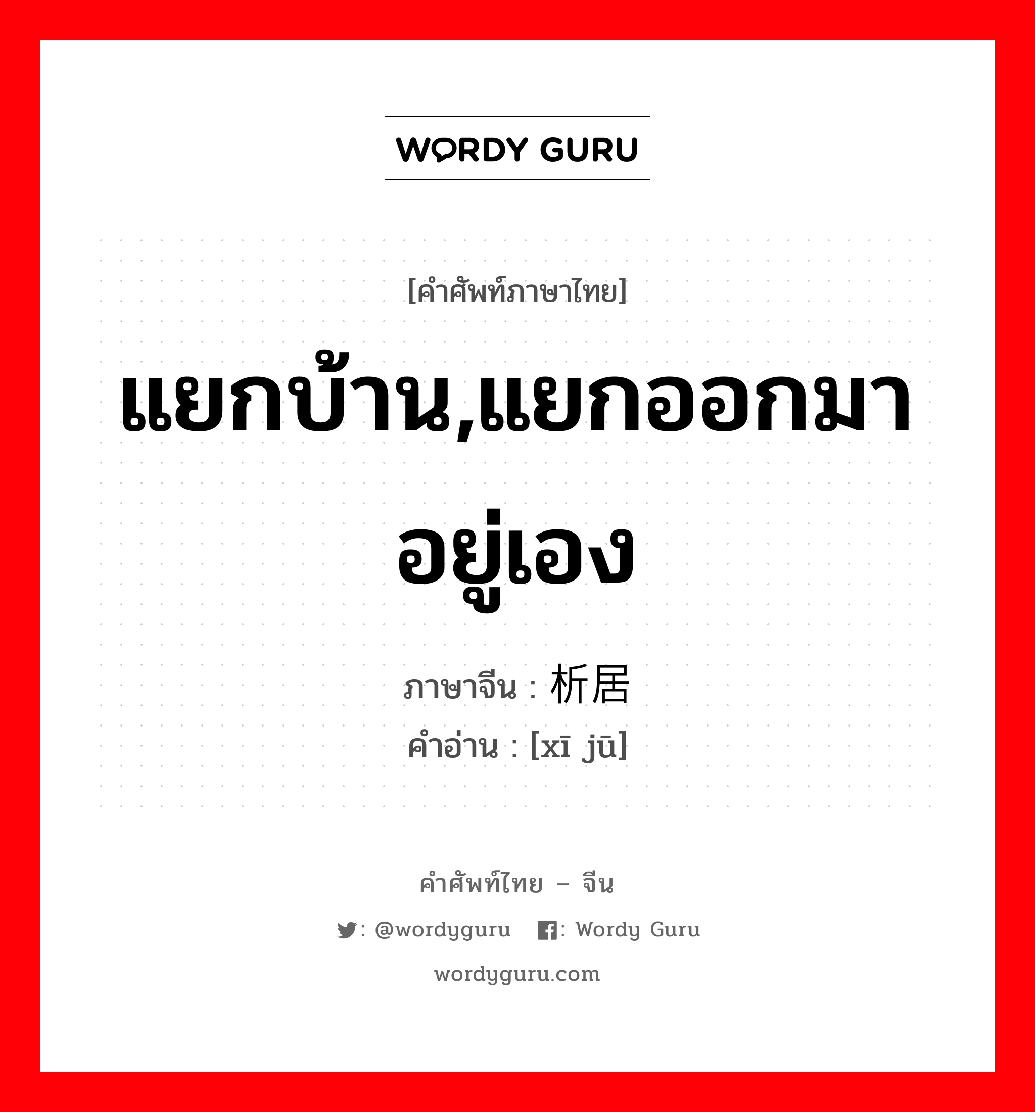 แยกบ้าน,แยกออกมาอยู่เอง ภาษาจีนคืออะไร, คำศัพท์ภาษาไทย - จีน แยกบ้าน,แยกออกมาอยู่เอง ภาษาจีน 析居 คำอ่าน [xī jū]