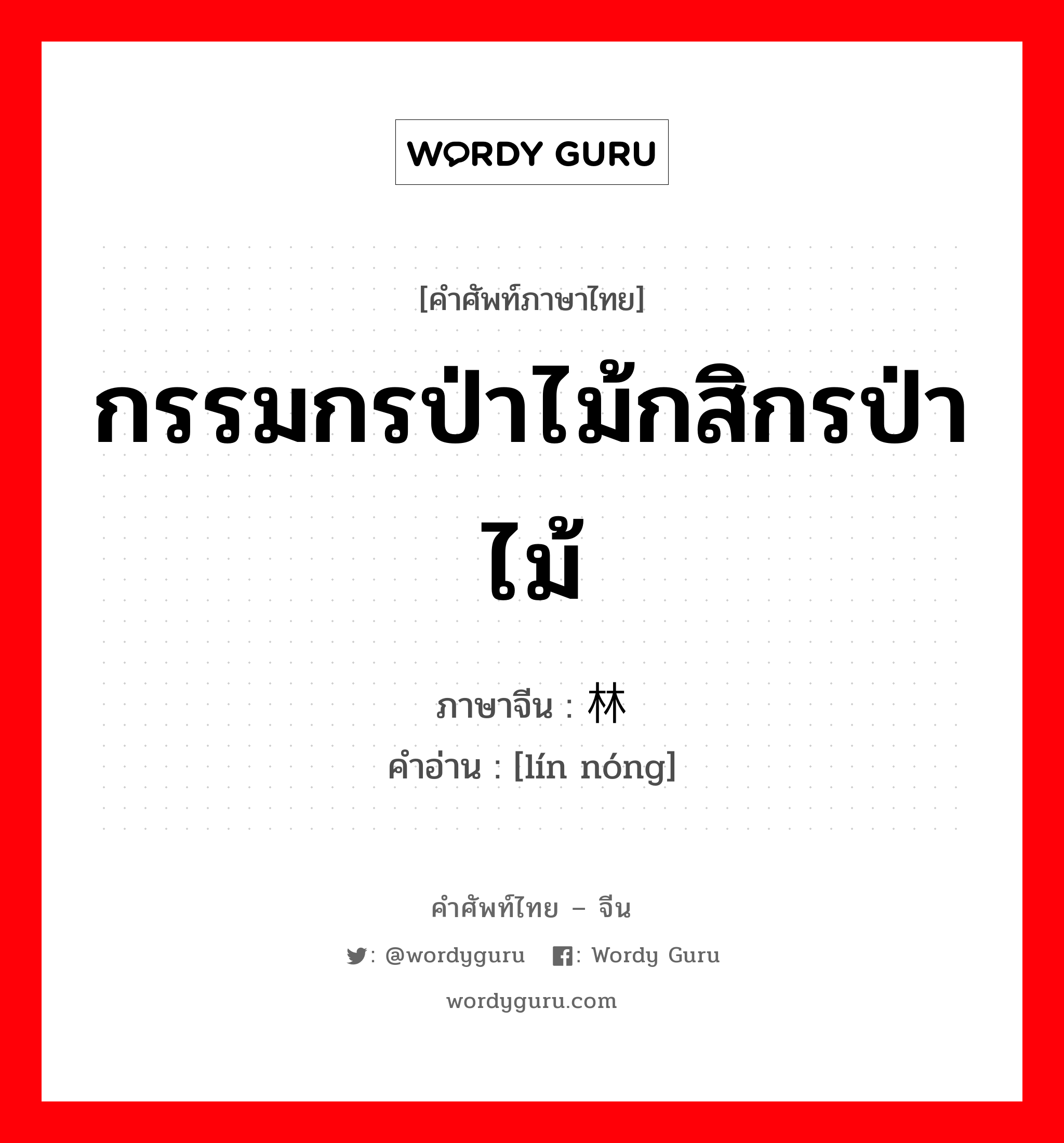 กรรมกรป่าไม้กสิกรป่าไม้ ภาษาจีนคืออะไร, คำศัพท์ภาษาไทย - จีน กรรมกรป่าไม้กสิกรป่าไม้ ภาษาจีน 林农 คำอ่าน [lín nóng]