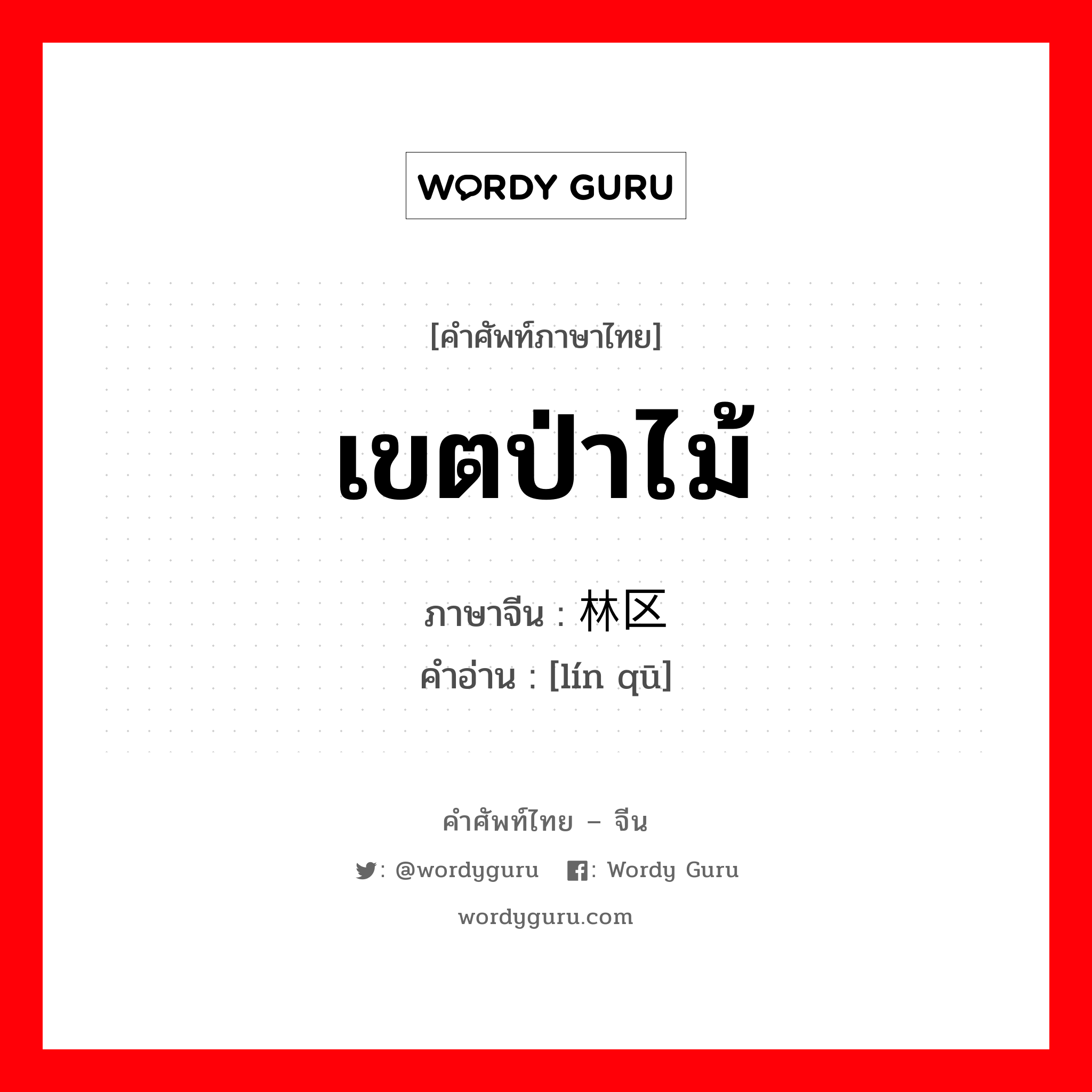 เขตป่าไม้ ภาษาจีนคืออะไร, คำศัพท์ภาษาไทย - จีน เขตป่าไม้ ภาษาจีน 林区 คำอ่าน [lín qū]