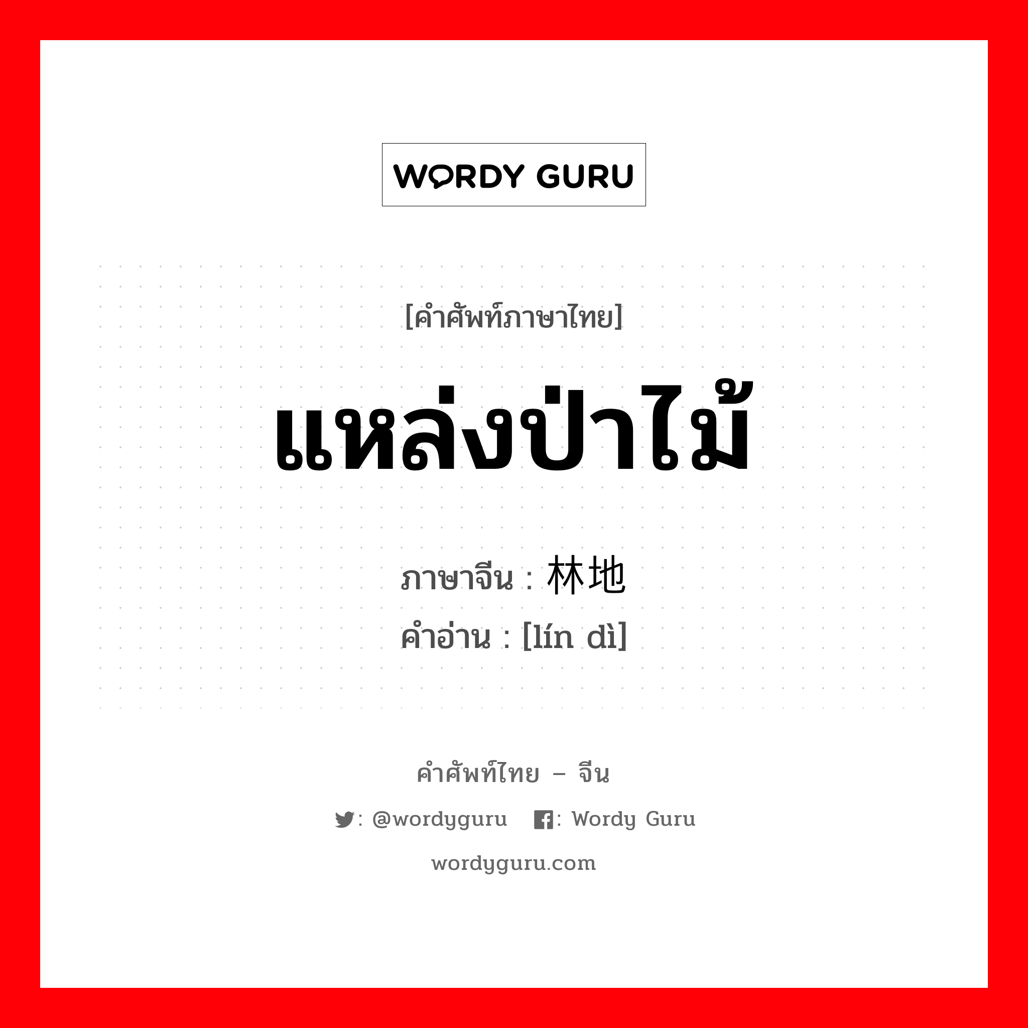 แหล่งป่าไม้ ภาษาจีนคืออะไร, คำศัพท์ภาษาไทย - จีน แหล่งป่าไม้ ภาษาจีน 林地 คำอ่าน [lín dì]