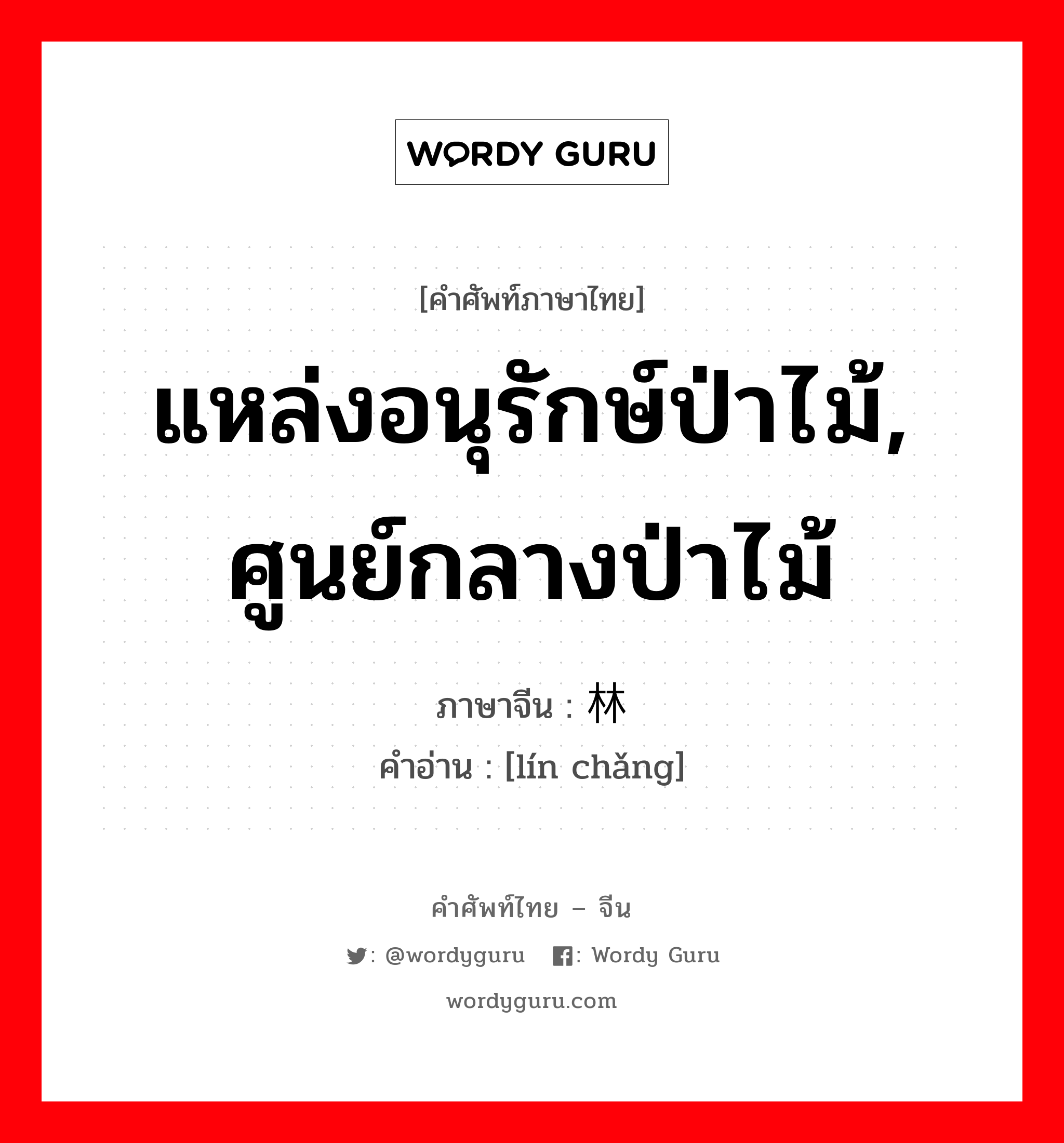 แหล่งอนุรักษ์ป่าไม้, ศูนย์กลางป่าไม้ ภาษาจีนคืออะไร, คำศัพท์ภาษาไทย - จีน แหล่งอนุรักษ์ป่าไม้, ศูนย์กลางป่าไม้ ภาษาจีน 林场 คำอ่าน [lín chǎng]