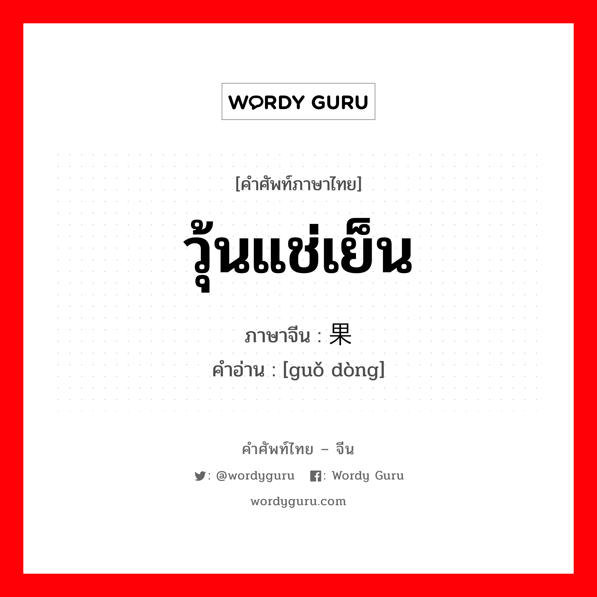 วุ้นแช่เย็น ภาษาจีนคืออะไร, คำศัพท์ภาษาไทย - จีน วุ้นแช่เย็น ภาษาจีน 果冻 คำอ่าน [guǒ dòng]