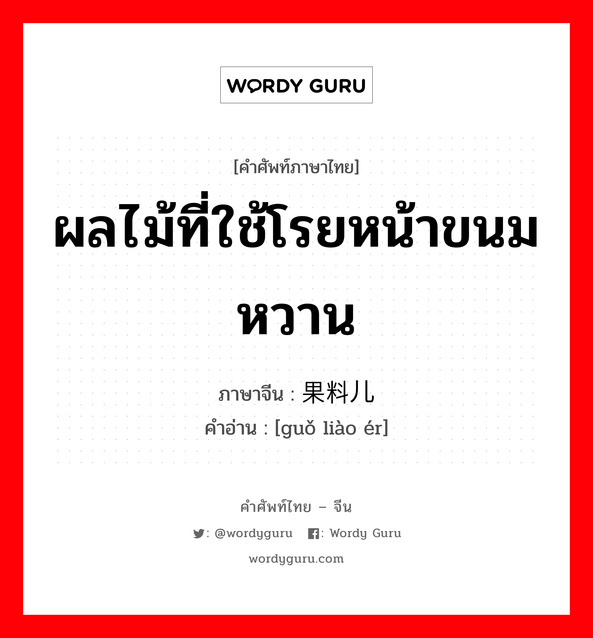 ผลไม้ที่ใช้โรยหน้าขนมหวาน ภาษาจีนคืออะไร, คำศัพท์ภาษาไทย - จีน ผลไม้ที่ใช้โรยหน้าขนมหวาน ภาษาจีน 果料儿 คำอ่าน [guǒ liào ér]