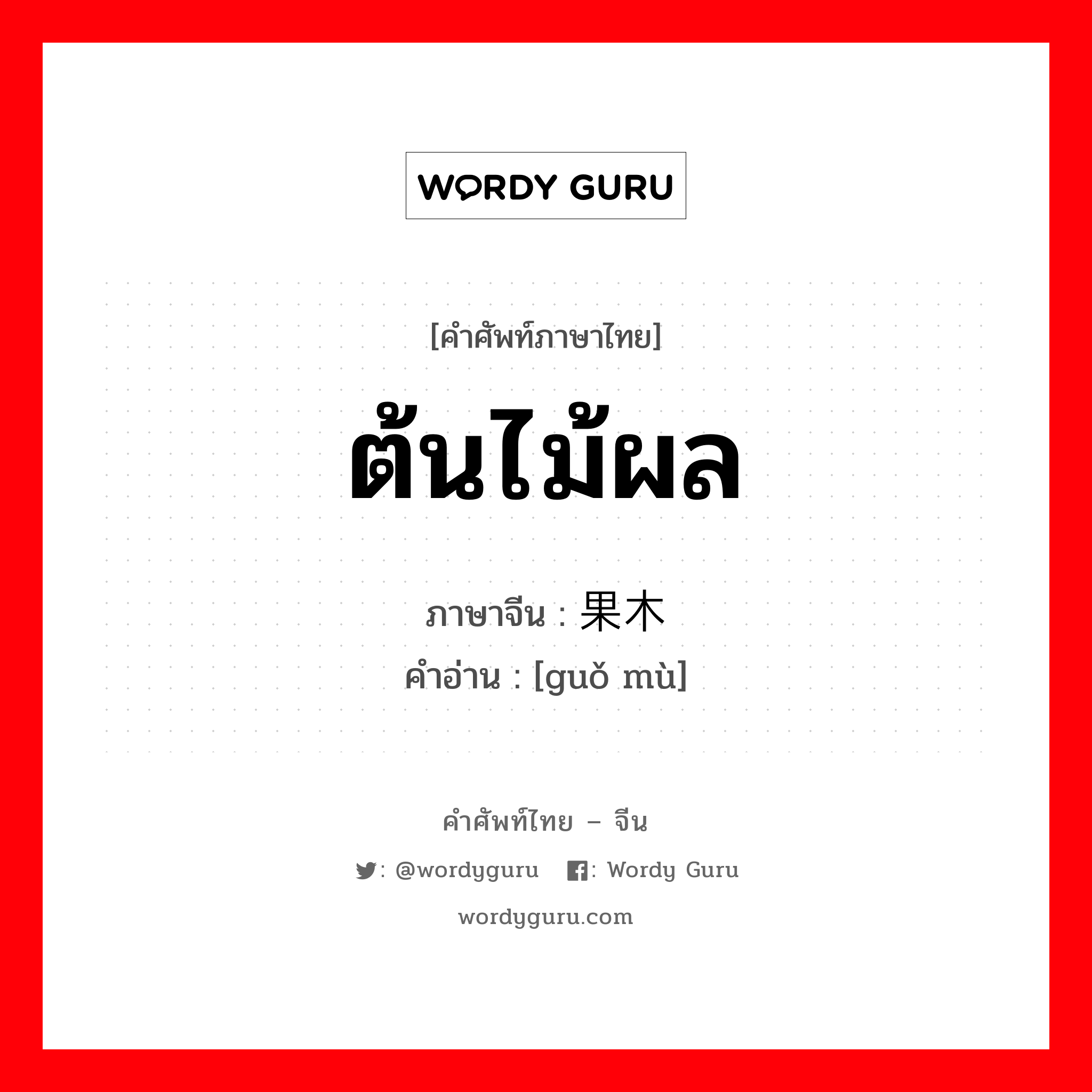 ต้นไม้ผล ภาษาจีนคืออะไร, คำศัพท์ภาษาไทย - จีน ต้นไม้ผล ภาษาจีน 果木 คำอ่าน [guǒ mù]