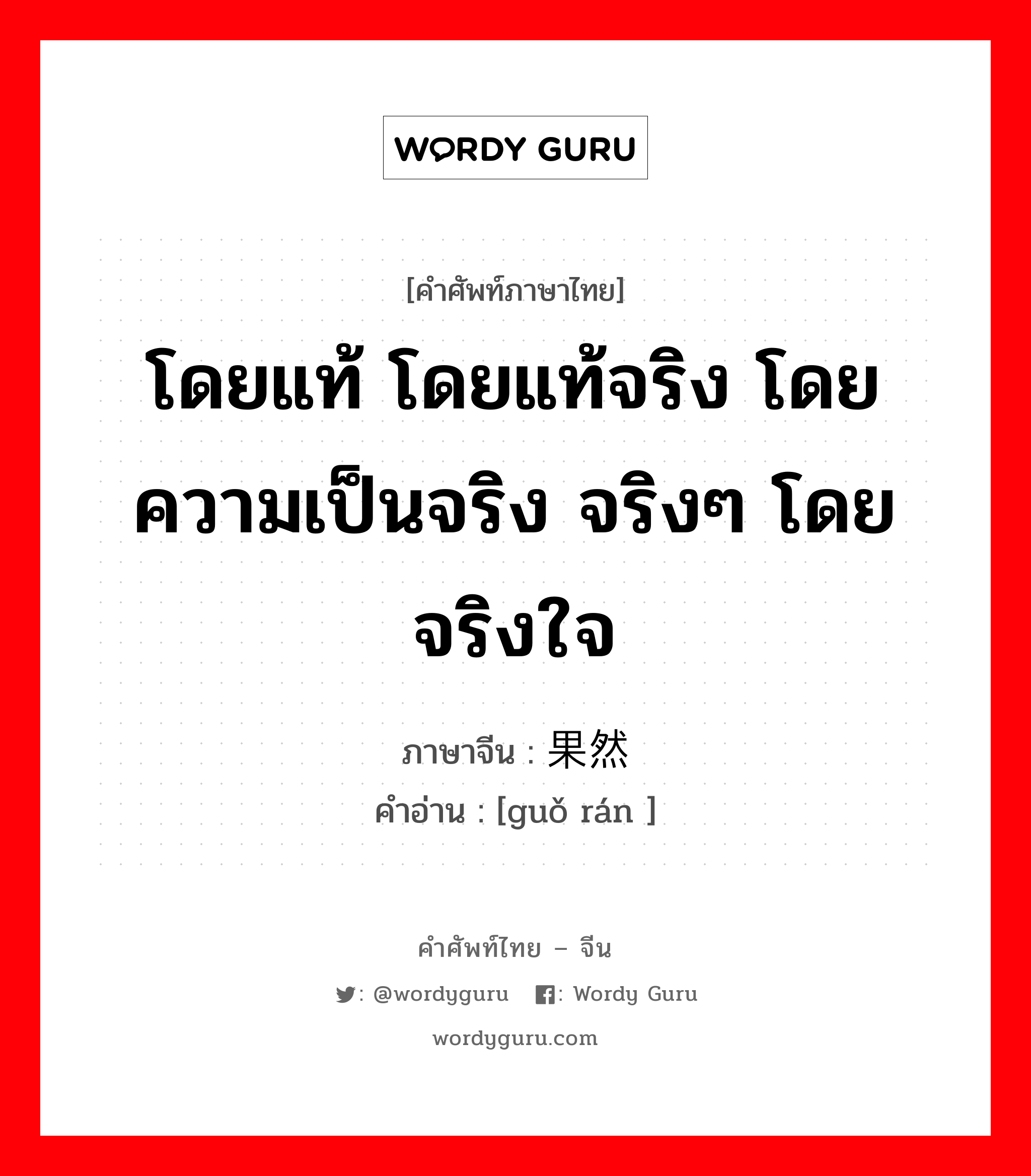 โดยแท้ โดยแท้จริง โดยความเป็นจริง จริงๆ โดยจริงใจ ภาษาจีนคืออะไร, คำศัพท์ภาษาไทย - จีน โดยแท้ โดยแท้จริง โดยความเป็นจริง จริงๆ โดยจริงใจ ภาษาจีน 果然 คำอ่าน [guǒ rán ]