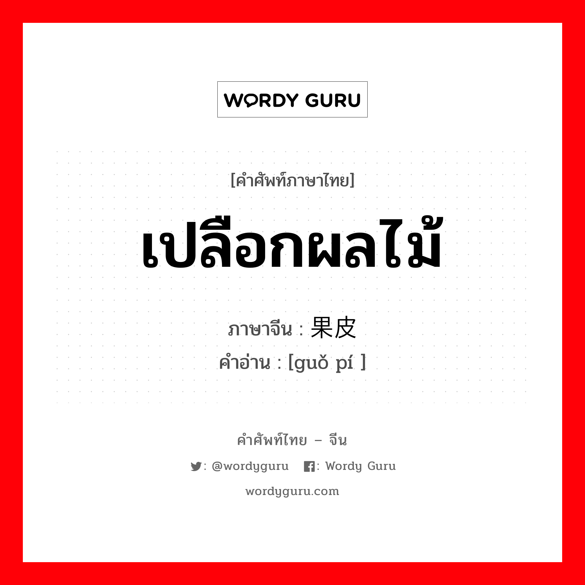 เปลือกผลไม้ ภาษาจีนคืออะไร, คำศัพท์ภาษาไทย - จีน เปลือกผลไม้ ภาษาจีน 果皮 คำอ่าน [guǒ pí ]