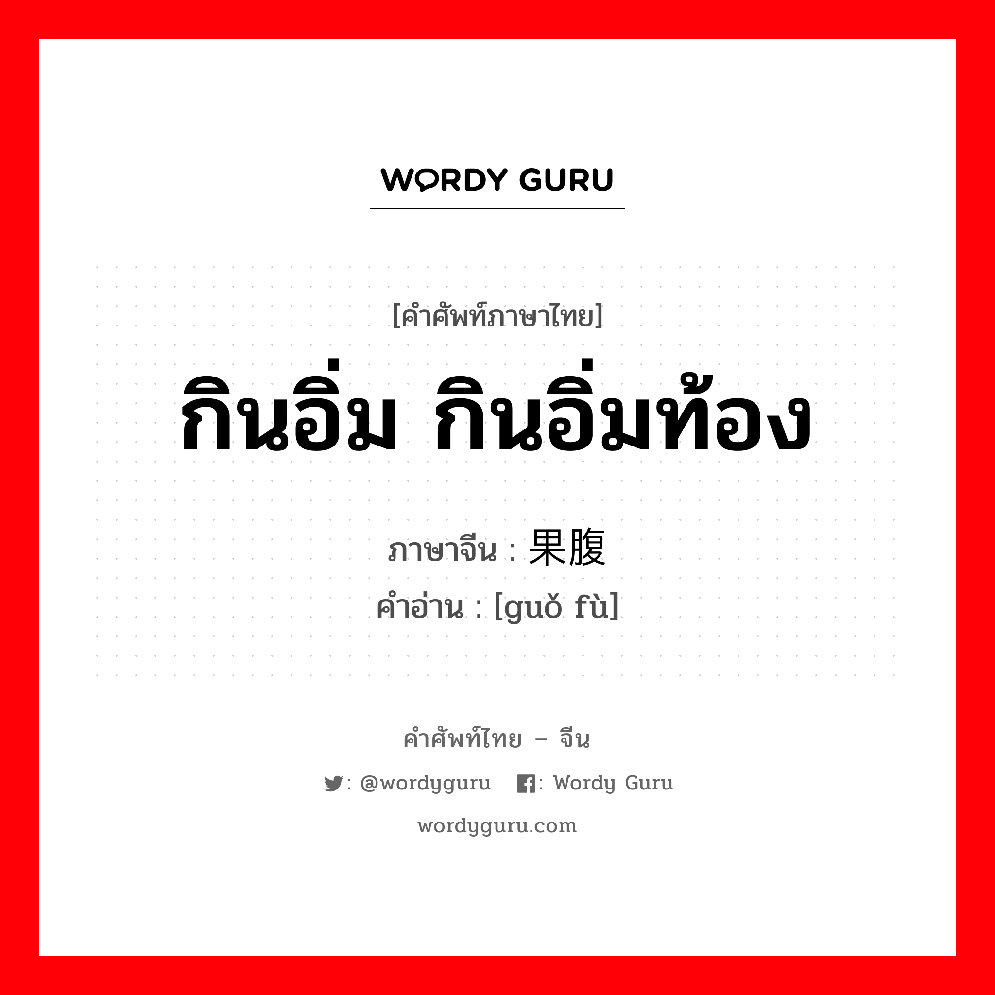 กินอิ่ม กินอิ่มท้อง ภาษาจีนคืออะไร, คำศัพท์ภาษาไทย - จีน กินอิ่ม กินอิ่มท้อง ภาษาจีน 果腹 คำอ่าน [guǒ fù]