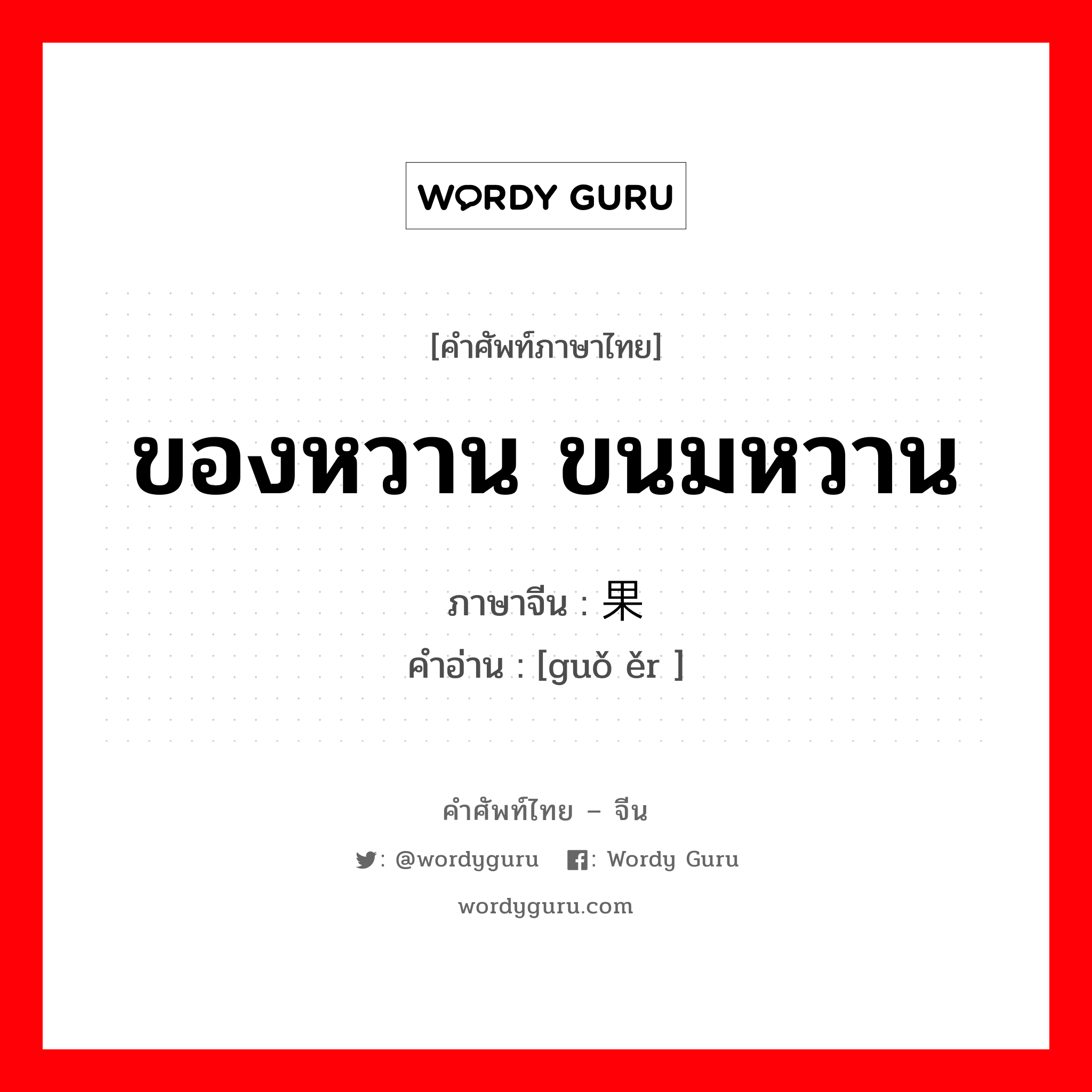 ของหวาน ขนมหวาน ภาษาจีนคืออะไร, คำศัพท์ภาษาไทย - จีน ของหวาน ขนมหวาน ภาษาจีน 果饵 คำอ่าน [guǒ ěr ]