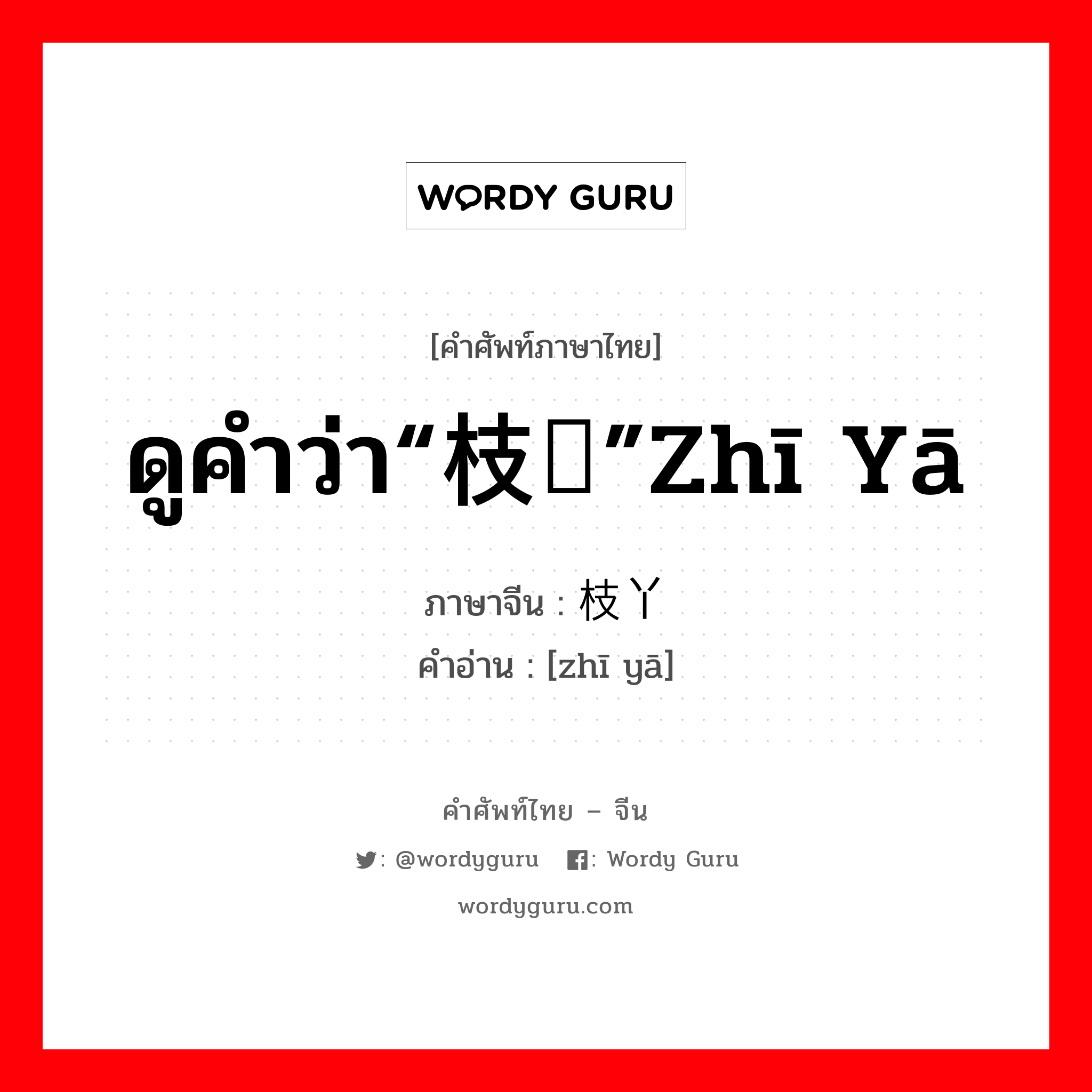 ดูคำว่า“枝桠”zhī yā ภาษาจีนคืออะไร, คำศัพท์ภาษาไทย - จีน ดูคำว่า“枝桠”zhī yā ภาษาจีน 枝丫 คำอ่าน [zhī yā]