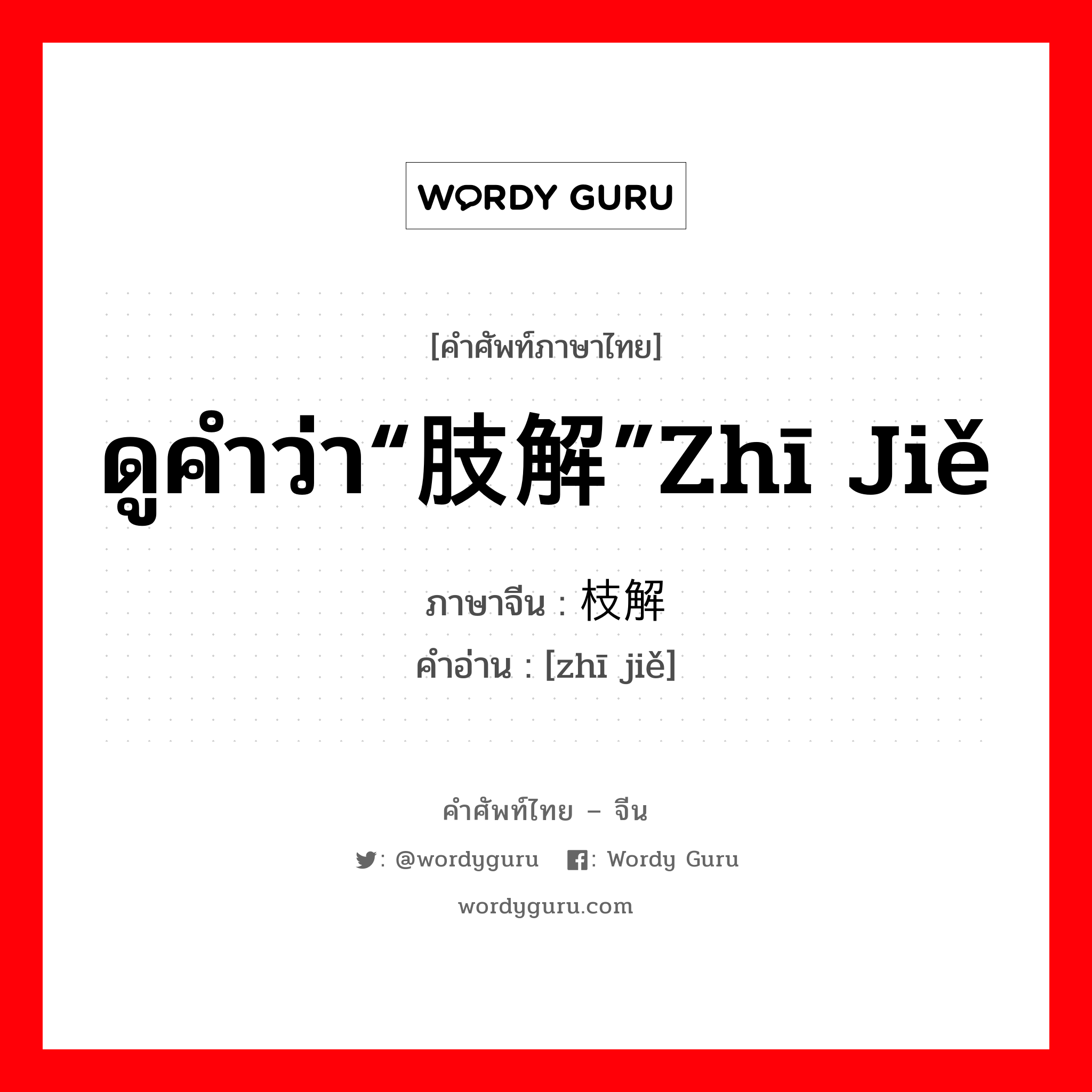 ดูคำว่า“肢解”zhī jiě ภาษาจีนคืออะไร, คำศัพท์ภาษาไทย - จีน ดูคำว่า“肢解”zhī jiě ภาษาจีน 枝解 คำอ่าน [zhī jiě]