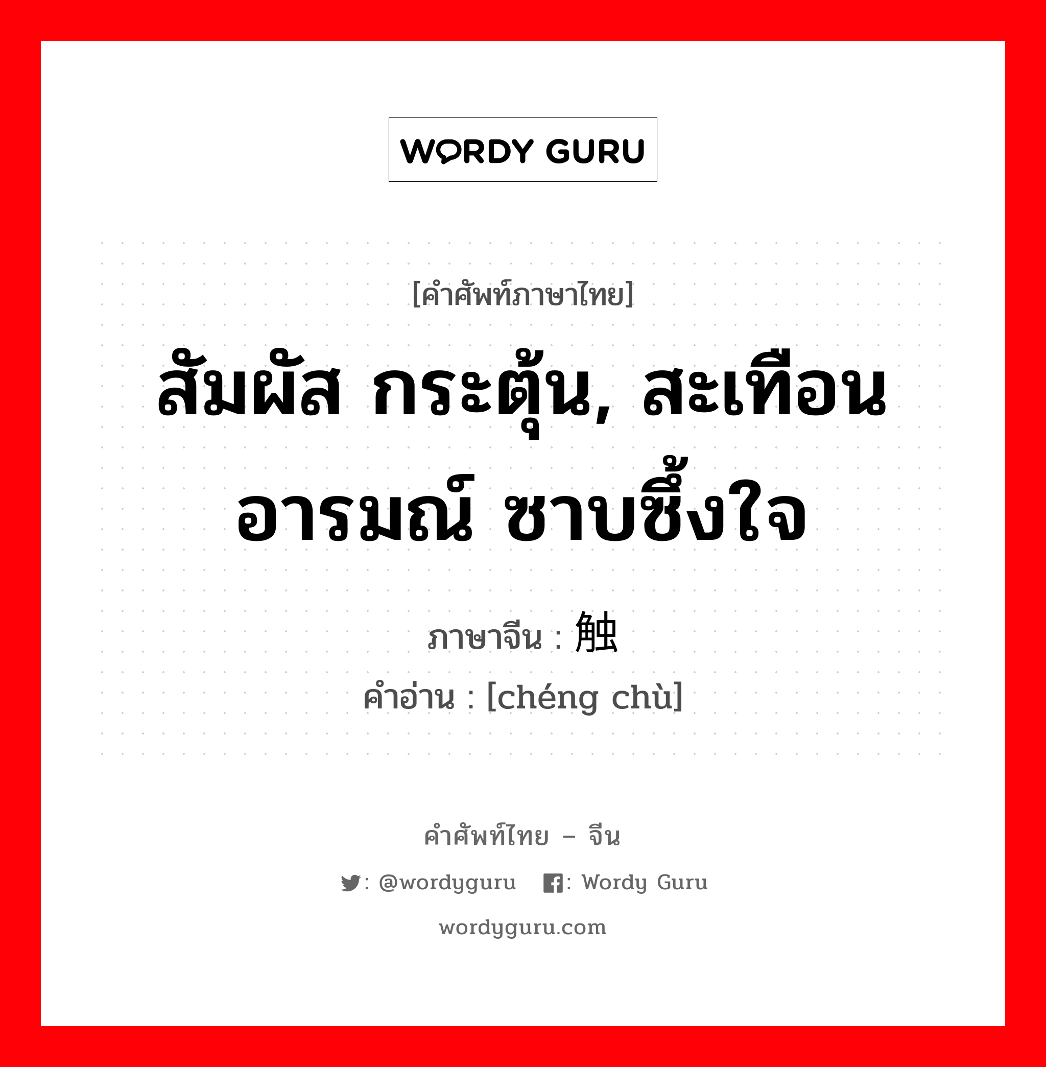 สัมผัส กระตุ้น, สะเทือนอารมณ์ ซาบซึ้งใจ ภาษาจีนคืออะไร, คำศัพท์ภาษาไทย - จีน สัมผัส กระตุ้น, สะเทือนอารมณ์ ซาบซึ้งใจ ภาษาจีน 枨触 คำอ่าน [chéng chù]