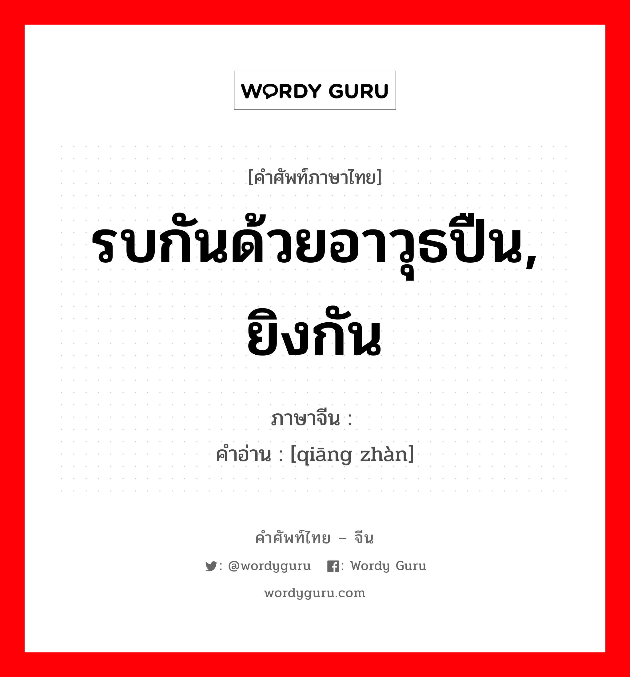 รบกันด้วยอาวุธปืน, ยิงกัน ภาษาจีนคืออะไร, คำศัพท์ภาษาไทย - จีน รบกันด้วยอาวุธปืน, ยิงกัน ภาษาจีน 枪战 คำอ่าน [qiāng zhàn]