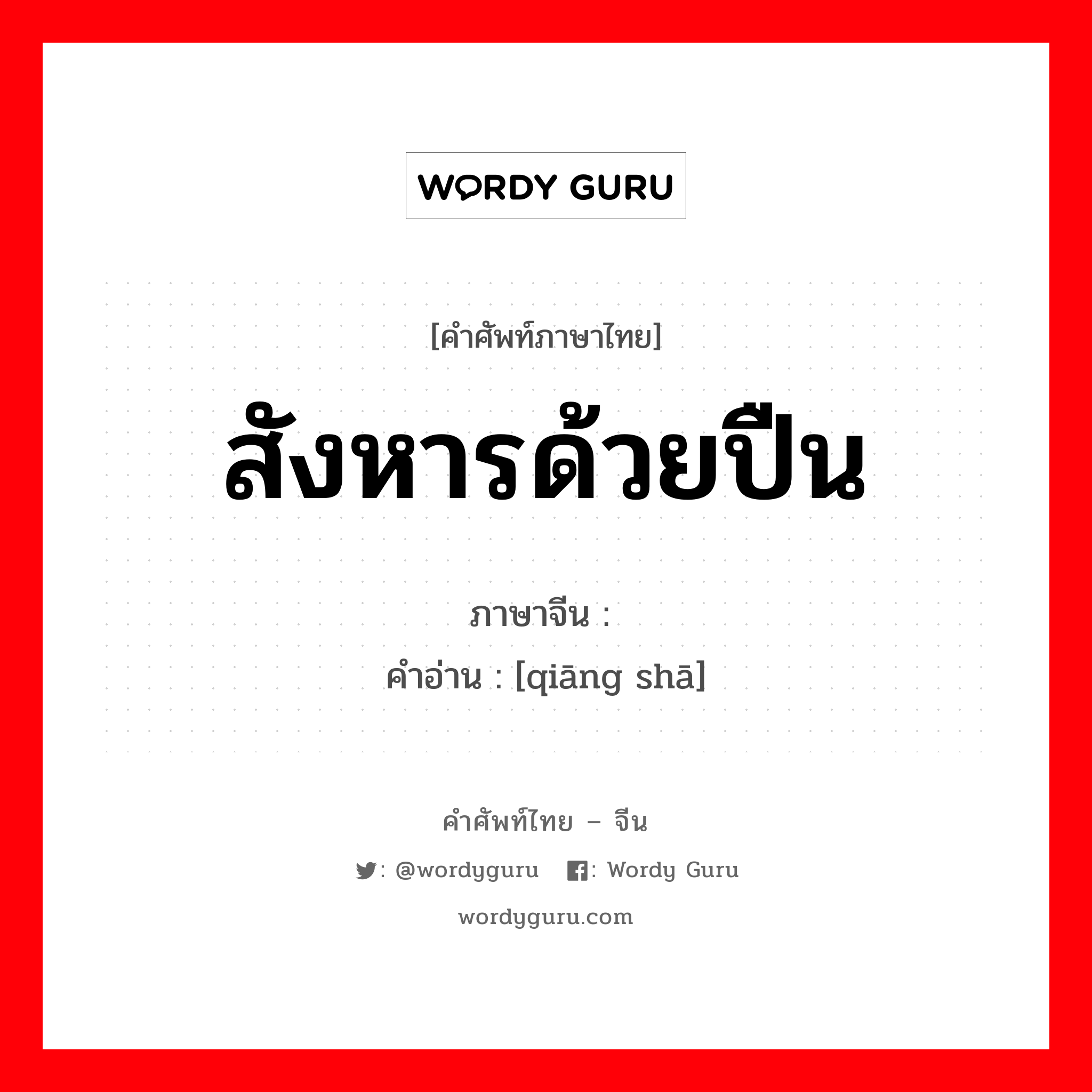 สังหารด้วยปืน ภาษาจีนคืออะไร, คำศัพท์ภาษาไทย - จีน สังหารด้วยปืน ภาษาจีน 枪杀 คำอ่าน [qiāng shā]