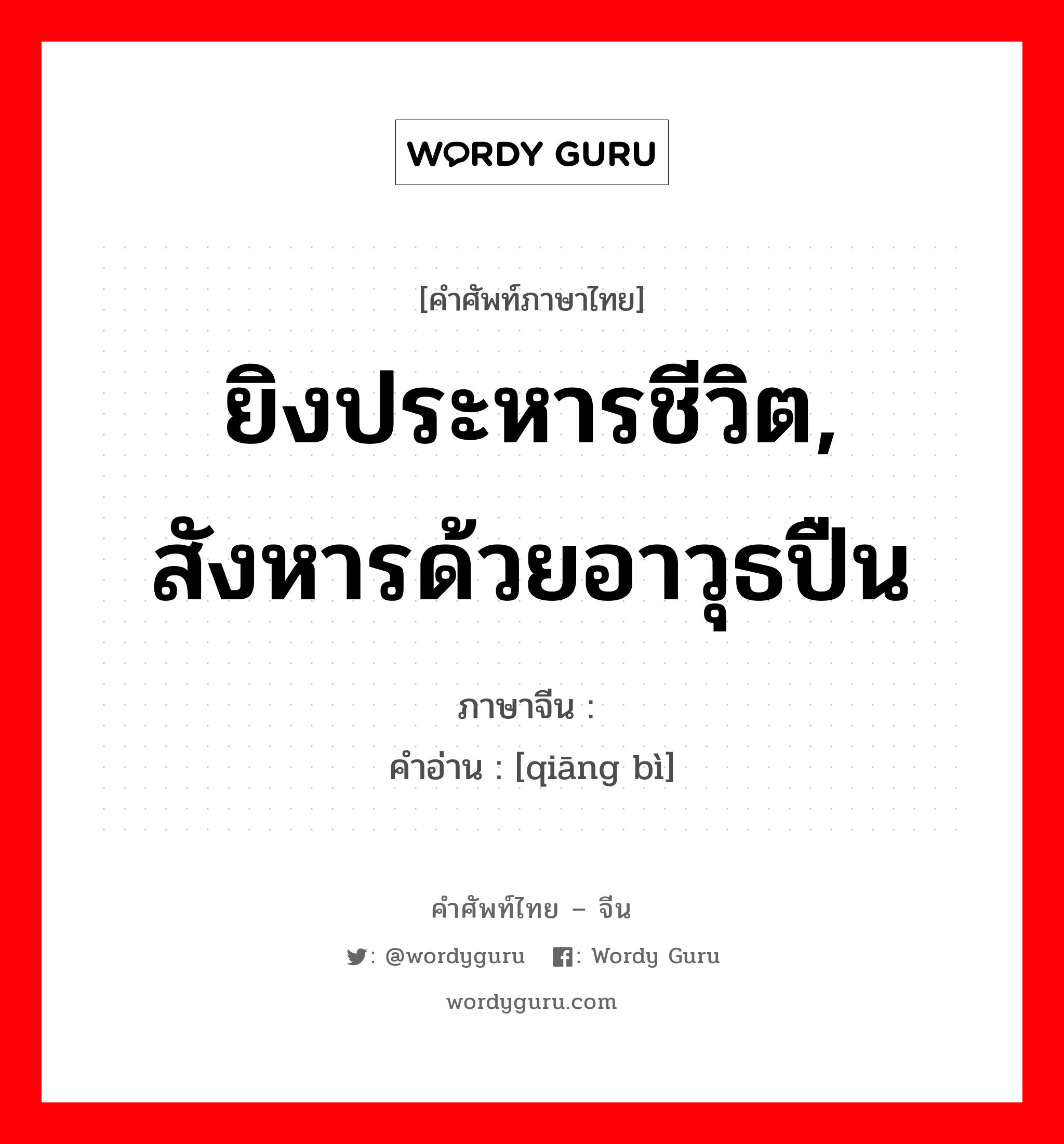 ยิงประหารชีวิต, สังหารด้วยอาวุธปืน ภาษาจีนคืออะไร, คำศัพท์ภาษาไทย - จีน ยิงประหารชีวิต, สังหารด้วยอาวุธปืน ภาษาจีน 枪毙 คำอ่าน [qiāng bì]