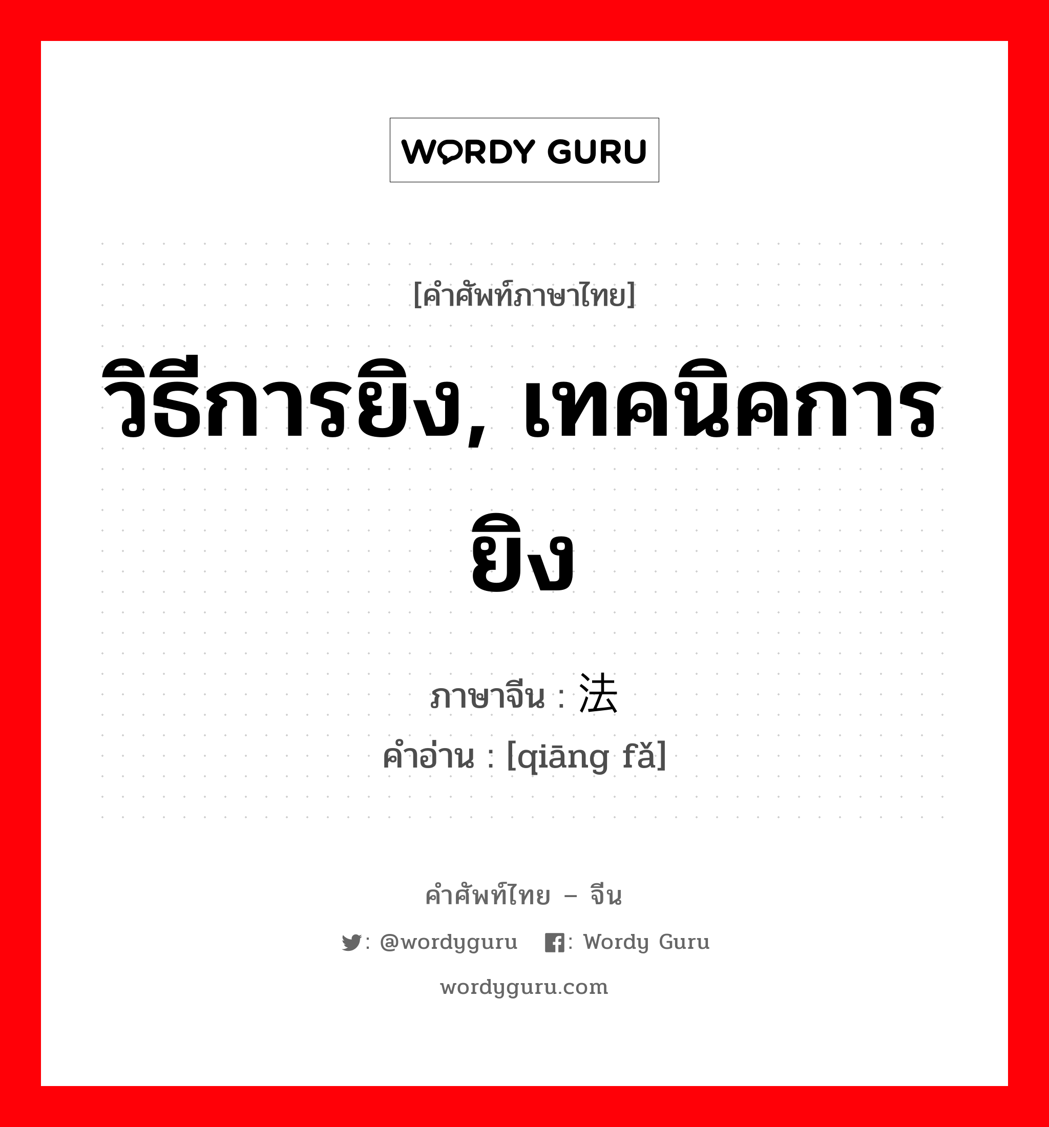 วิธีการยิง, เทคนิคการยิง ภาษาจีนคืออะไร, คำศัพท์ภาษาไทย - จีน วิธีการยิง, เทคนิคการยิง ภาษาจีน 枪法 คำอ่าน [qiāng fǎ]