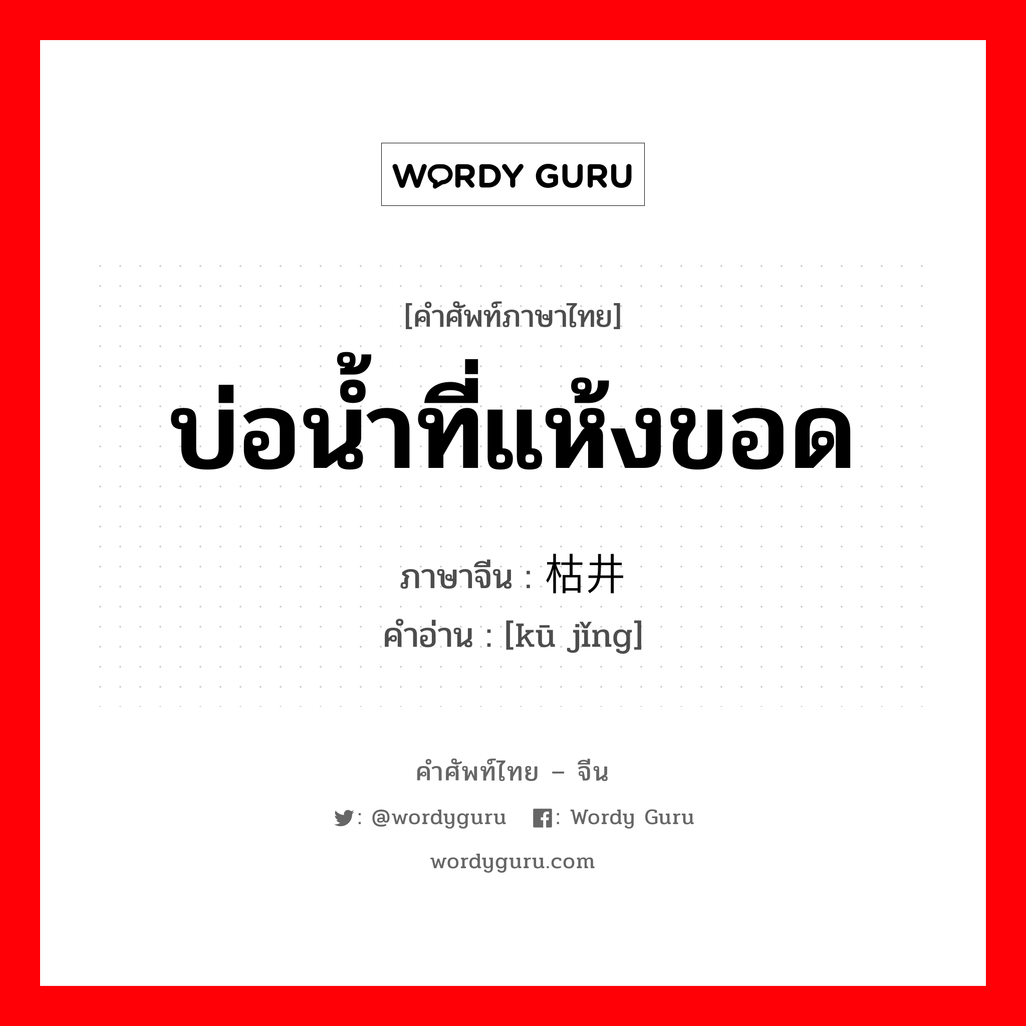 บ่อน้ำที่แห้งขอด ภาษาจีนคืออะไร, คำศัพท์ภาษาไทย - จีน บ่อน้ำที่แห้งขอด ภาษาจีน 枯井 คำอ่าน [kū jǐng]