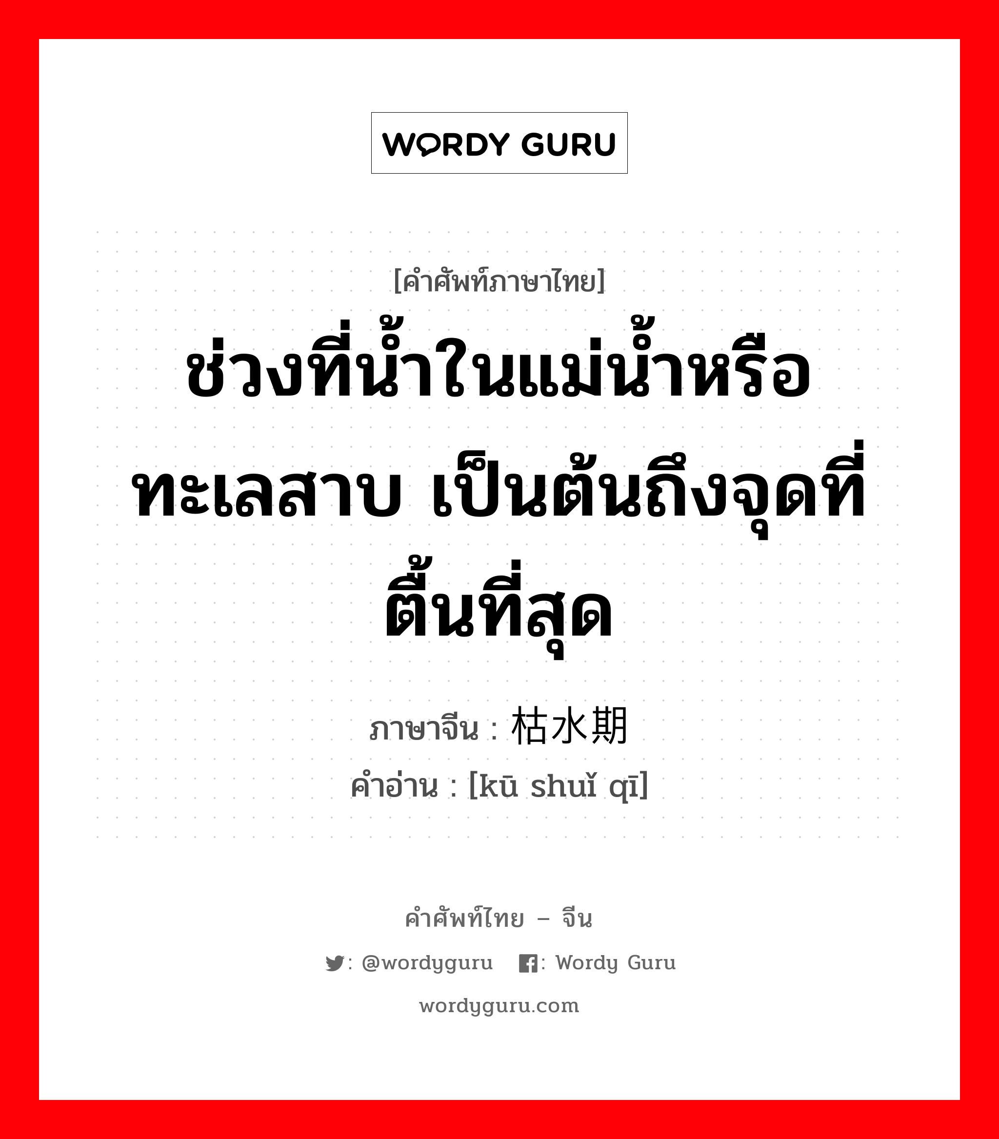 ช่วงที่น้ำในแม่น้ำหรือทะเลสาบ เป็นต้นถึงจุดที่ตื้นที่สุด ภาษาจีนคืออะไร, คำศัพท์ภาษาไทย - จีน ช่วงที่น้ำในแม่น้ำหรือทะเลสาบ เป็นต้นถึงจุดที่ตื้นที่สุด ภาษาจีน 枯水期 คำอ่าน [kū shuǐ qī]