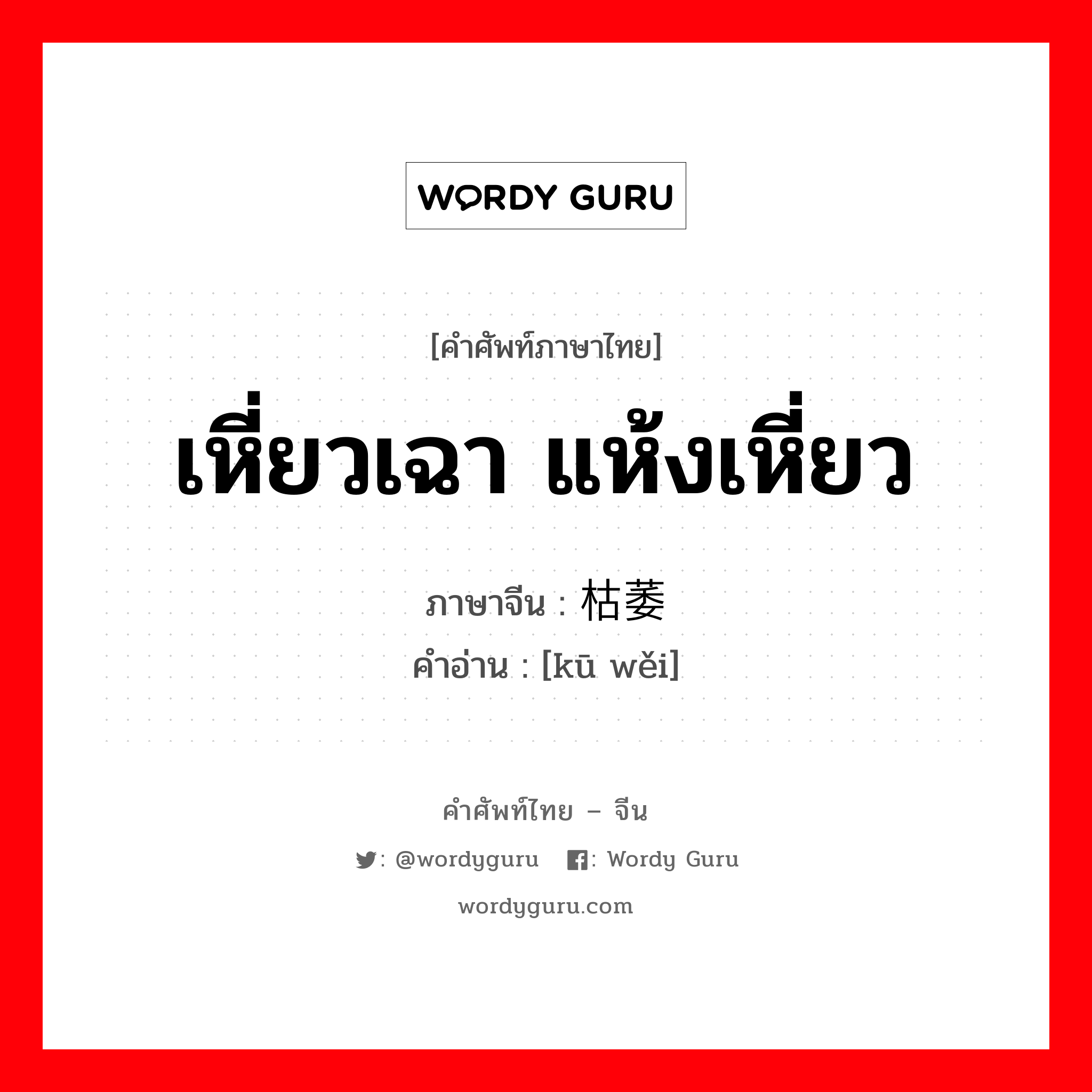 เหี่ยวเฉา แห้งเหี่ยว ภาษาจีนคืออะไร, คำศัพท์ภาษาไทย - จีน เหี่ยวเฉา แห้งเหี่ยว ภาษาจีน 枯萎 คำอ่าน [kū wěi]