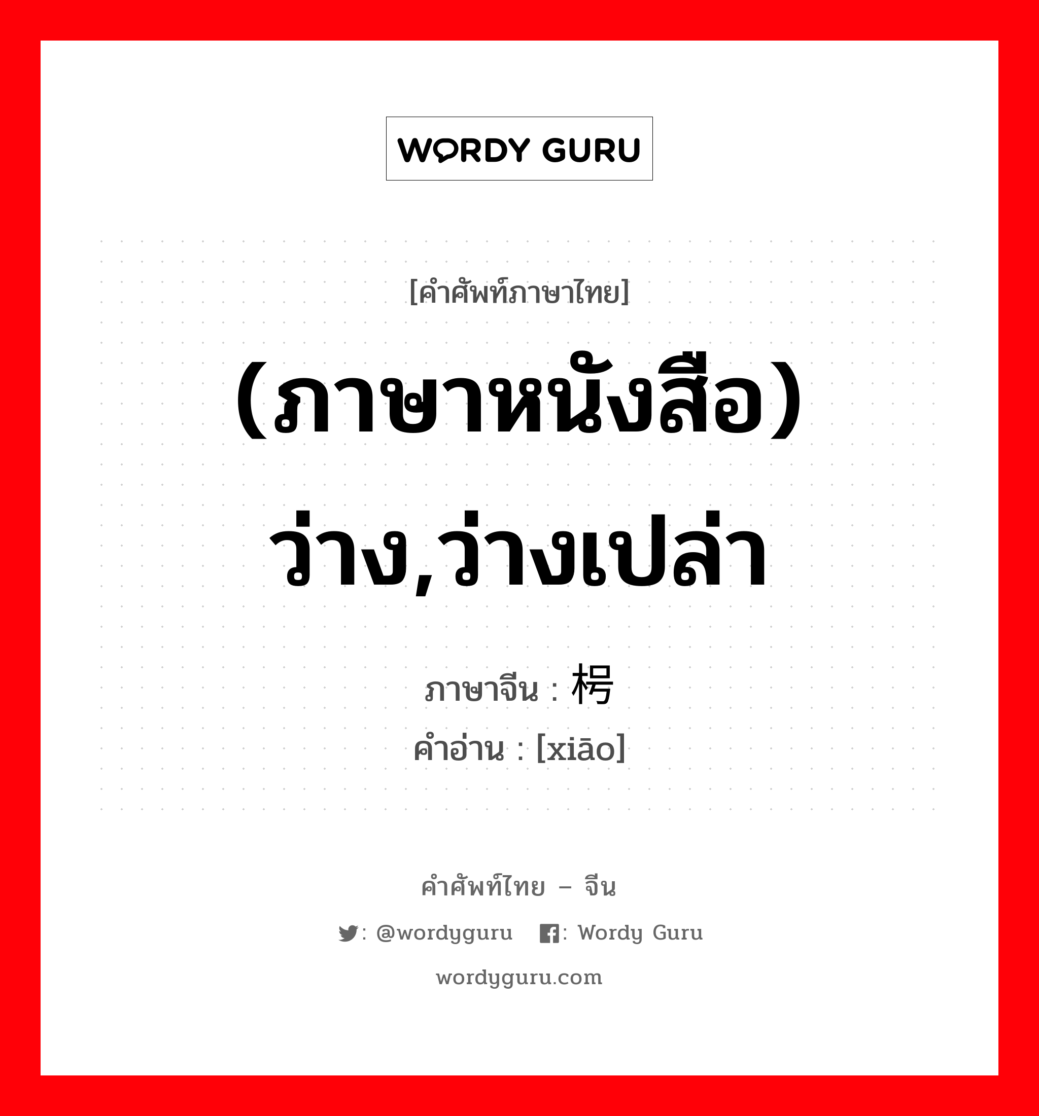 (ภาษาหนังสือ) ว่าง,ว่างเปล่า ภาษาจีนคืออะไร, คำศัพท์ภาษาไทย - จีน (ภาษาหนังสือ) ว่าง,ว่างเปล่า ภาษาจีน 枵 คำอ่าน [xiāo]