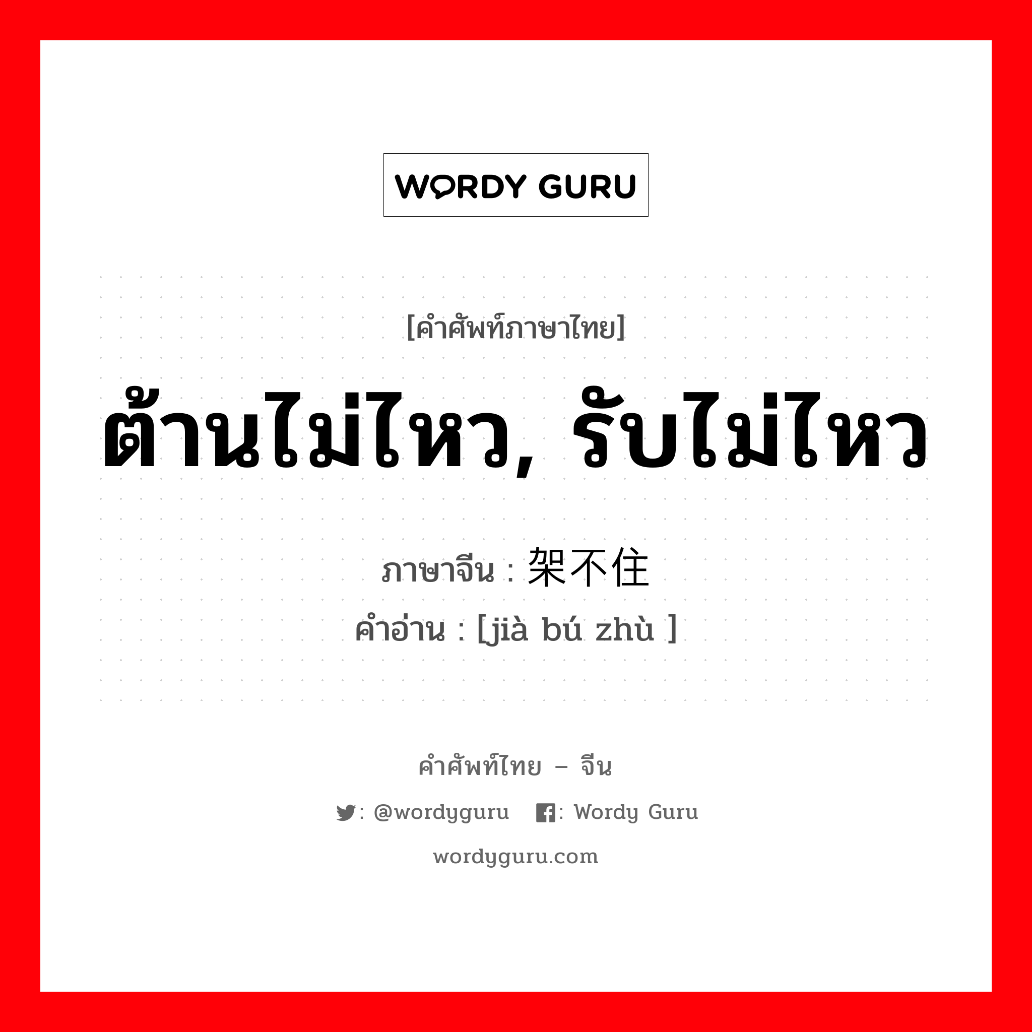 ต้านไม่ไหว, รับไม่ไหว ภาษาจีนคืออะไร, คำศัพท์ภาษาไทย - จีน ต้านไม่ไหว, รับไม่ไหว ภาษาจีน 架不住 คำอ่าน [jià bú zhù ]