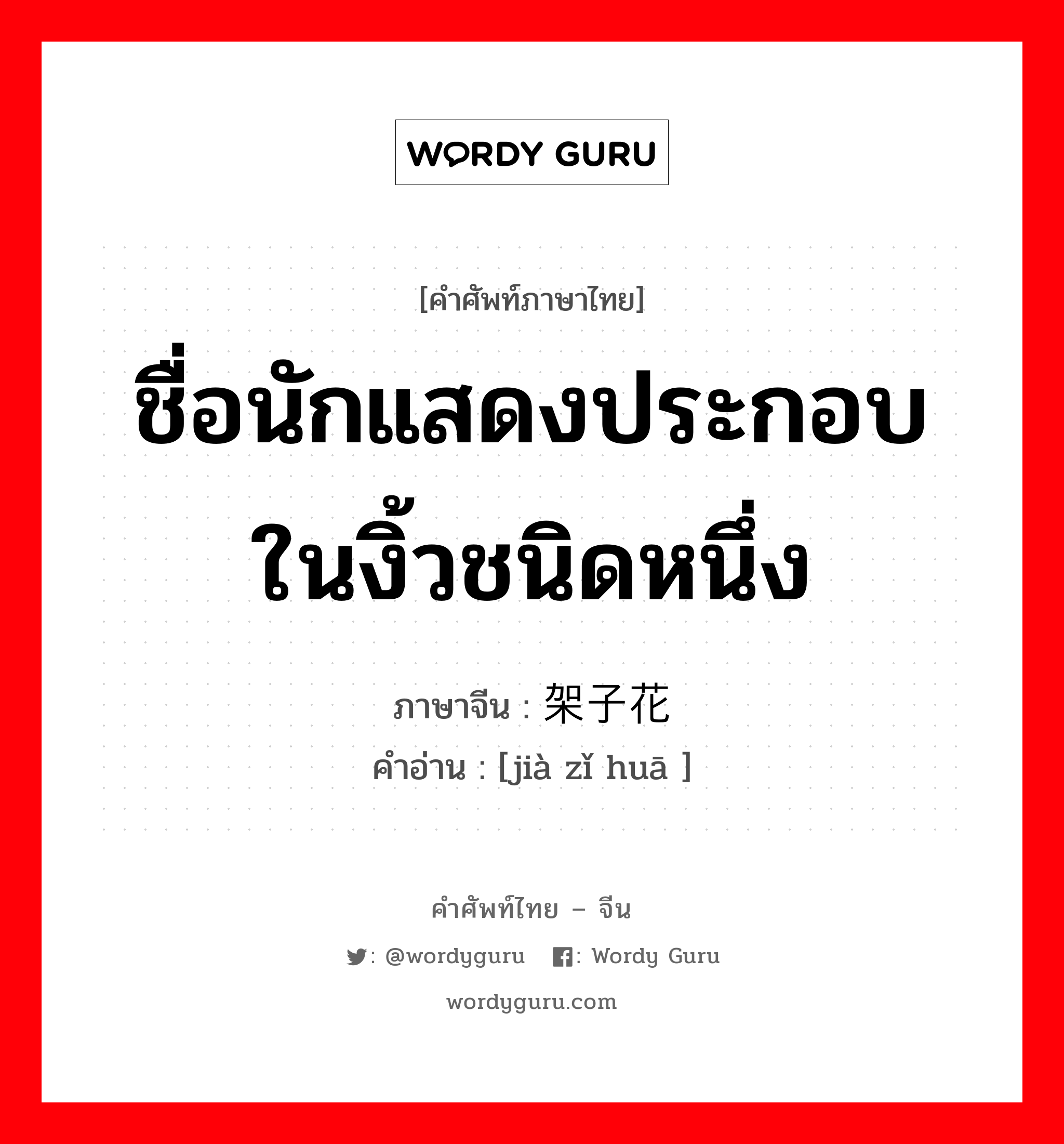 ชื่อนักแสดงประกอบในงิ้วชนิดหนึ่ง ภาษาจีนคืออะไร, คำศัพท์ภาษาไทย - จีน ชื่อนักแสดงประกอบในงิ้วชนิดหนึ่ง ภาษาจีน 架子花 คำอ่าน [jià zǐ huā ]