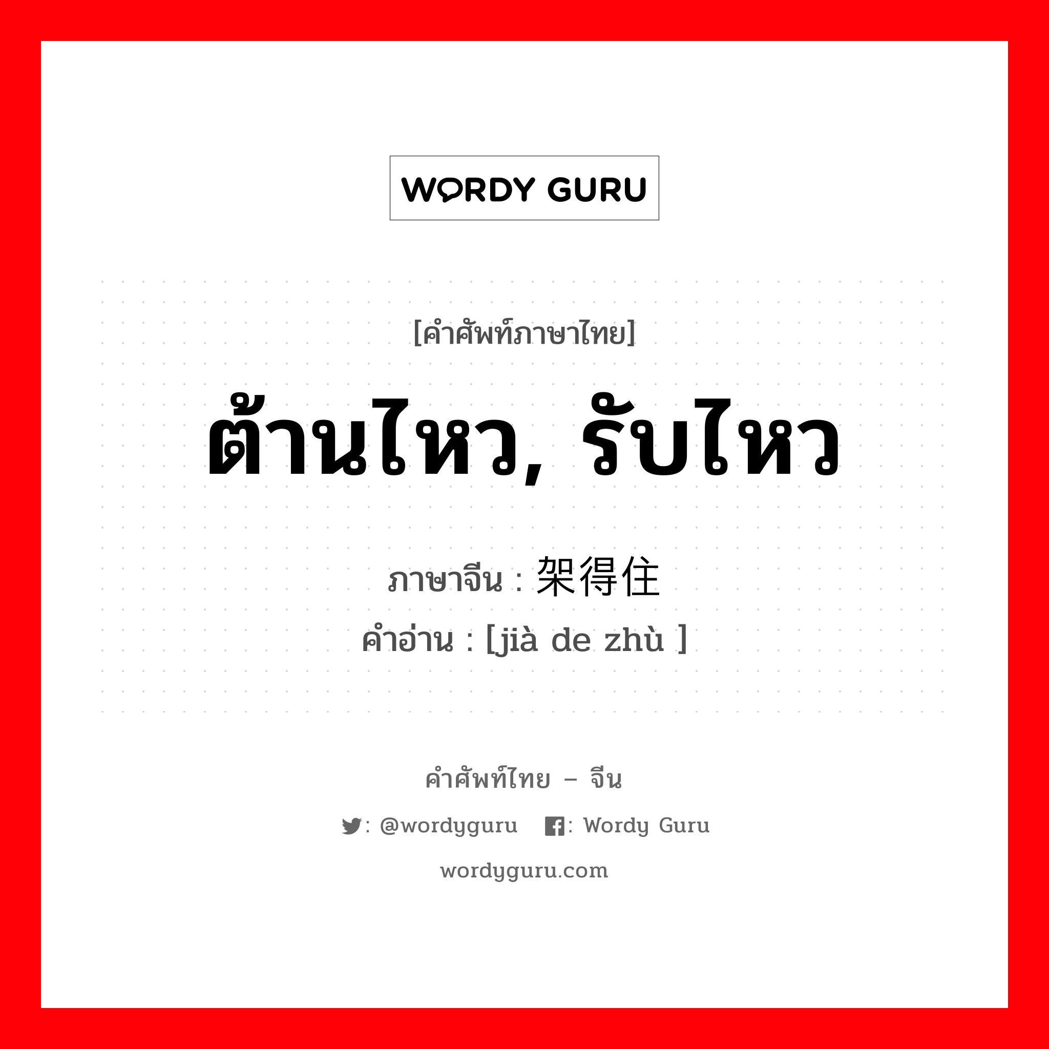 ต้านไหว, รับไหว ภาษาจีนคืออะไร, คำศัพท์ภาษาไทย - จีน ต้านไหว, รับไหว ภาษาจีน 架得住 คำอ่าน [jià de zhù ]