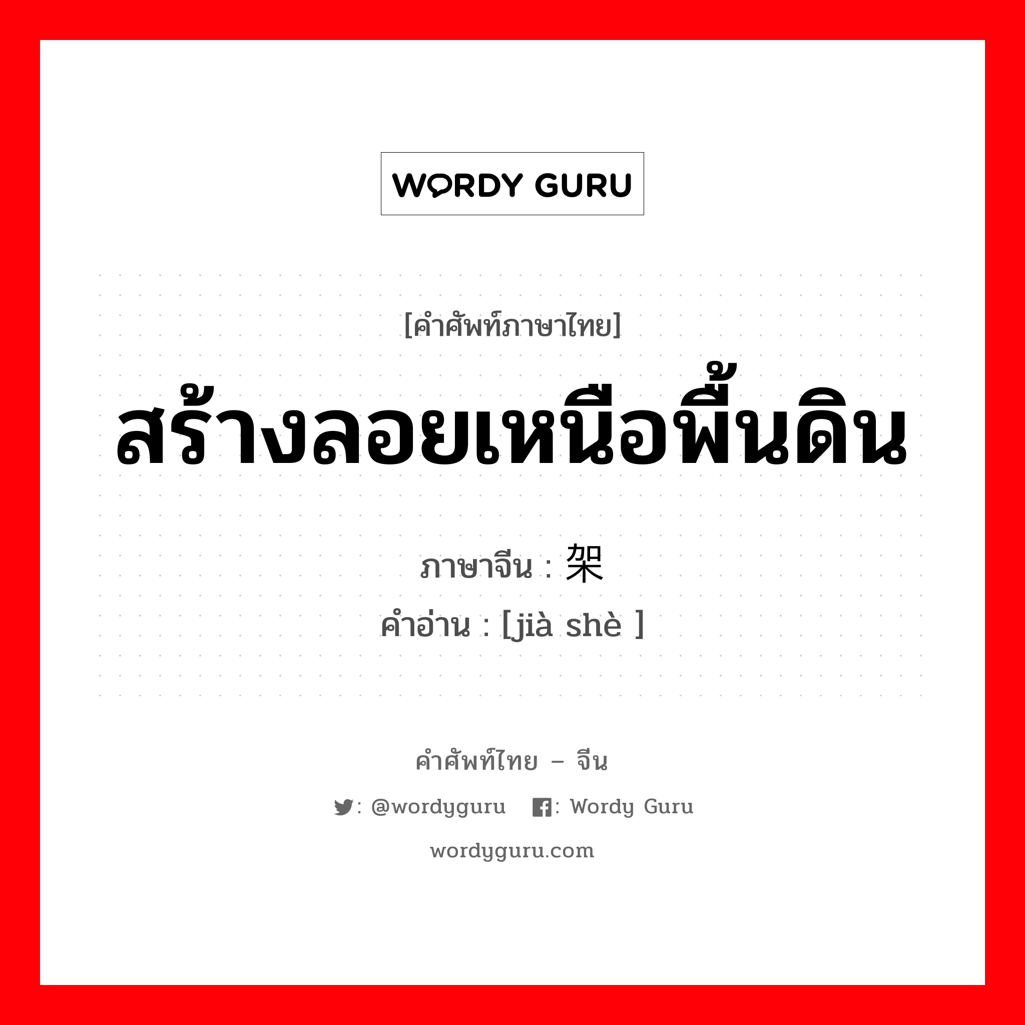 สร้างลอยเหนือพื้นดิน ภาษาจีนคืออะไร, คำศัพท์ภาษาไทย - จีน สร้างลอยเหนือพื้นดิน ภาษาจีน 架设 คำอ่าน [jià shè ]