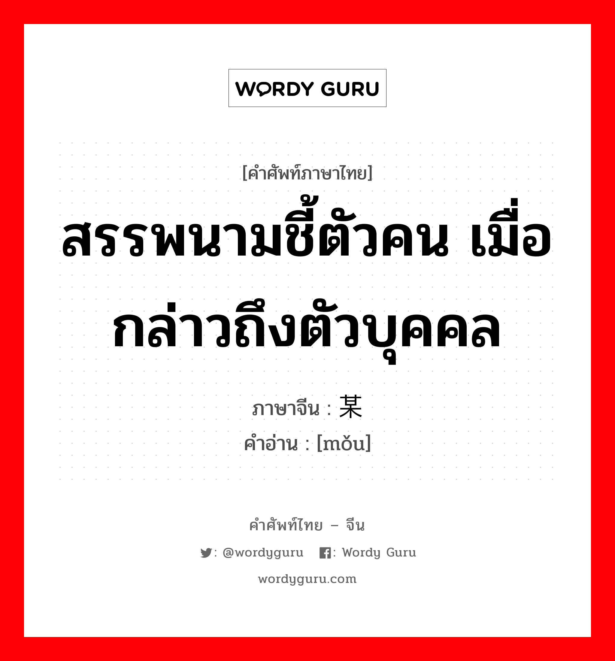 สรรพนามชี้ตัวคน เมื่อกล่าวถึงตัวบุคคล ภาษาจีนคืออะไร, คำศัพท์ภาษาไทย - จีน สรรพนามชี้ตัวคน เมื่อกล่าวถึงตัวบุคคล ภาษาจีน 某 คำอ่าน [mǒu]