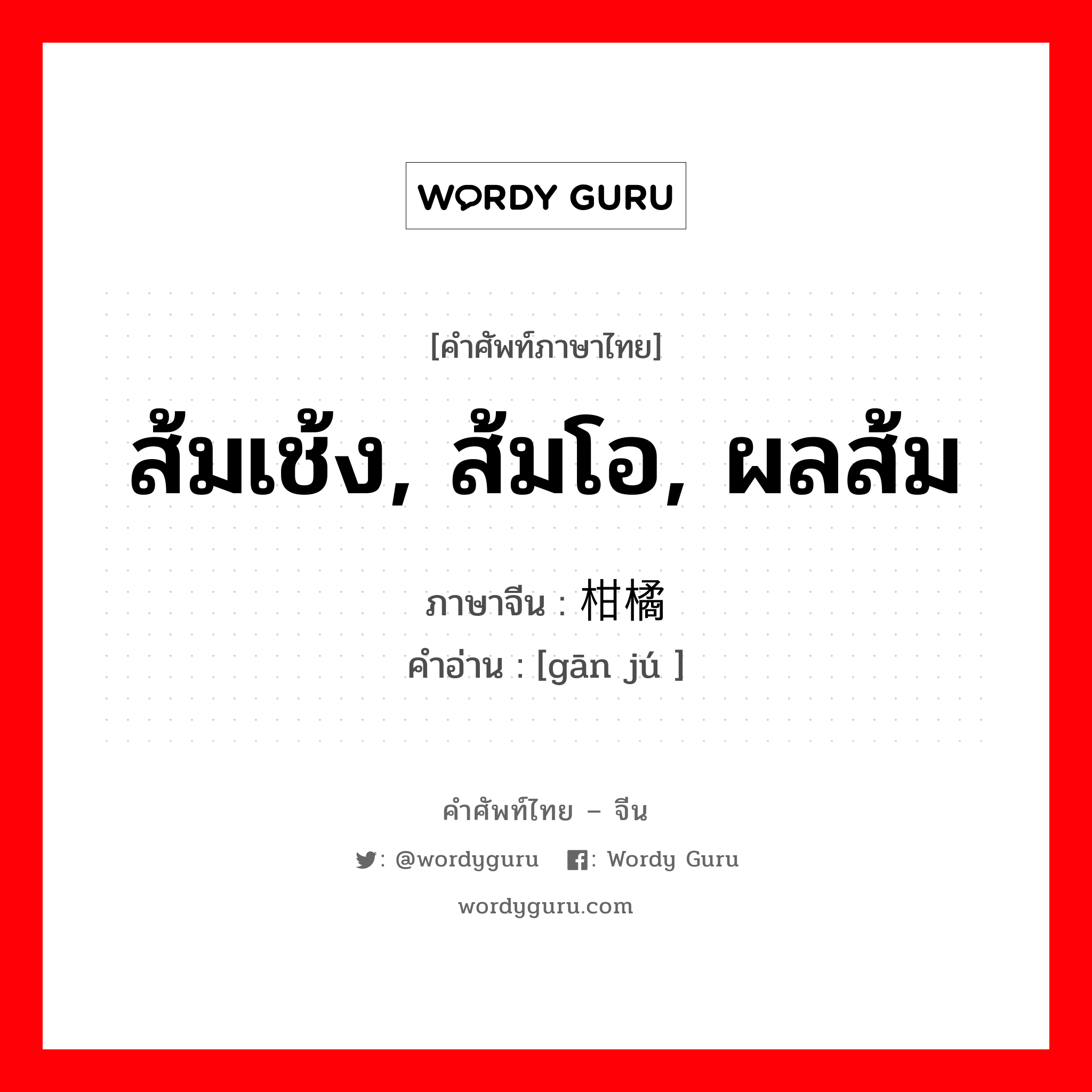 ส้มเช้ง, ส้มโอ, ผลส้ม ภาษาจีนคืออะไร, คำศัพท์ภาษาไทย - จีน ส้มเช้ง, ส้มโอ, ผลส้ม ภาษาจีน 柑橘 คำอ่าน [gān jú ]