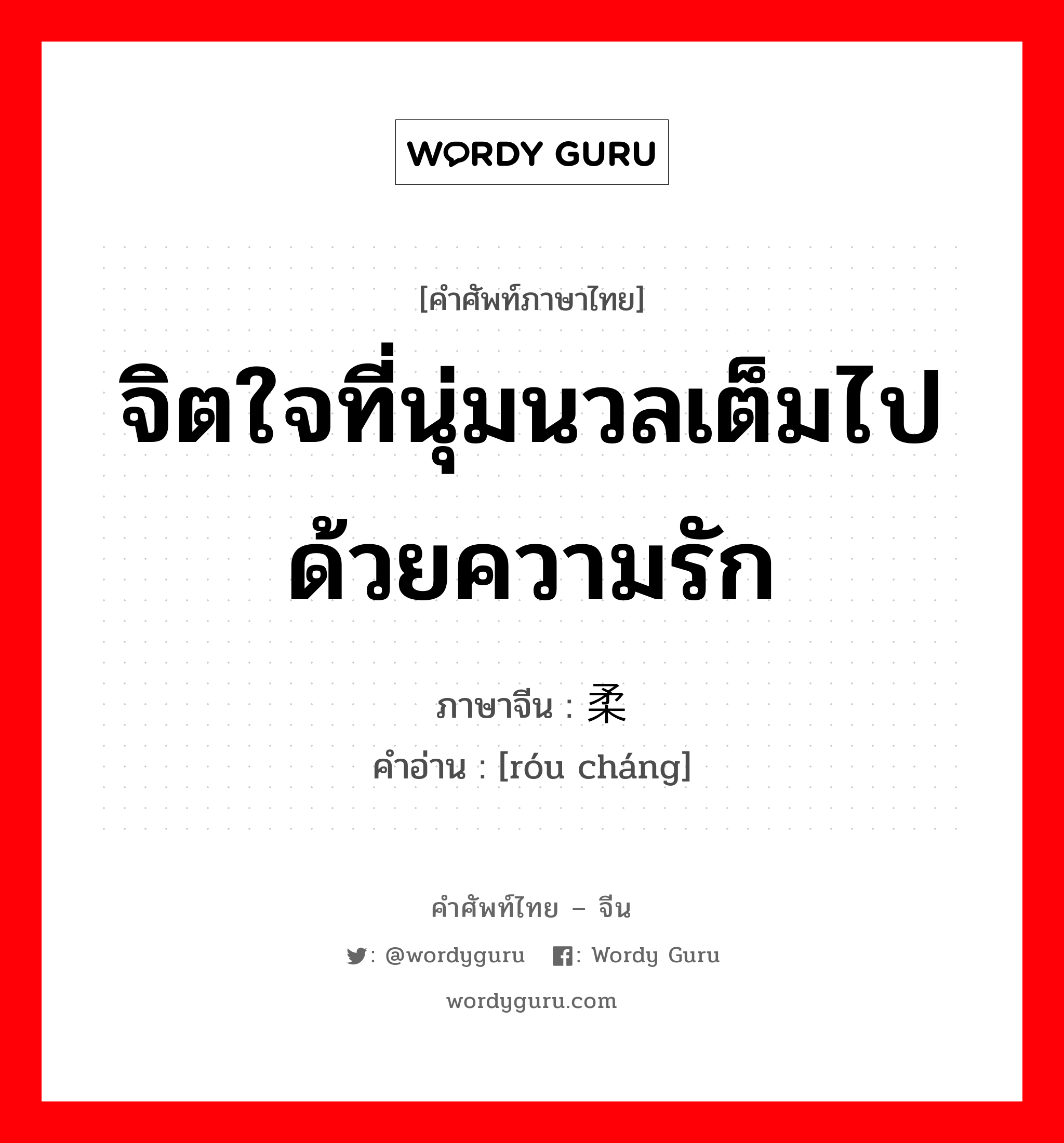 จิตใจที่นุ่มนวลเต็มไปด้วยความรัก ภาษาจีนคืออะไร, คำศัพท์ภาษาไทย - จีน จิตใจที่นุ่มนวลเต็มไปด้วยความรัก ภาษาจีน 柔肠 คำอ่าน [róu cháng]