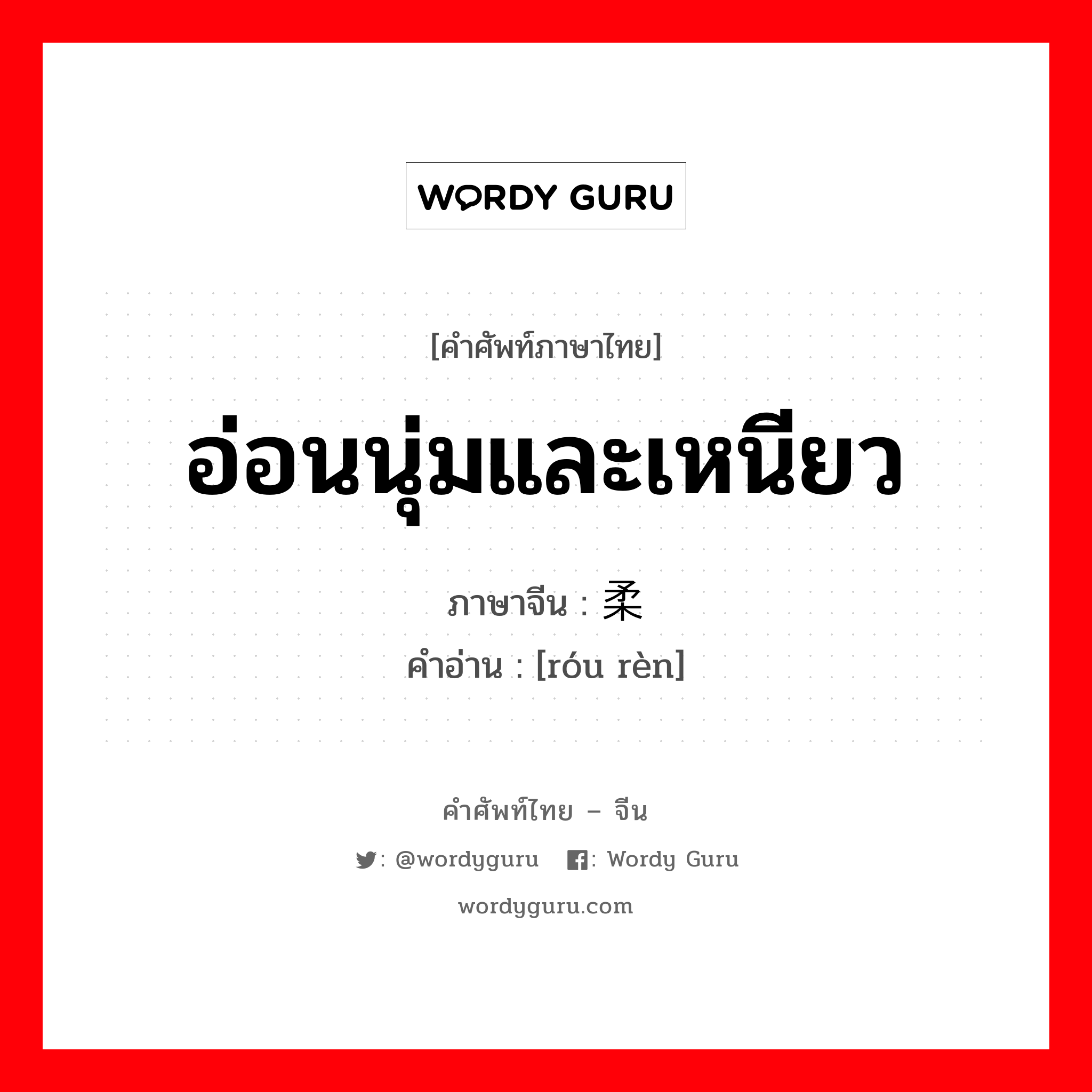 อ่อนนุ่มและเหนียว ภาษาจีนคืออะไร, คำศัพท์ภาษาไทย - จีน อ่อนนุ่มและเหนียว ภาษาจีน 柔韧 คำอ่าน [róu rèn]