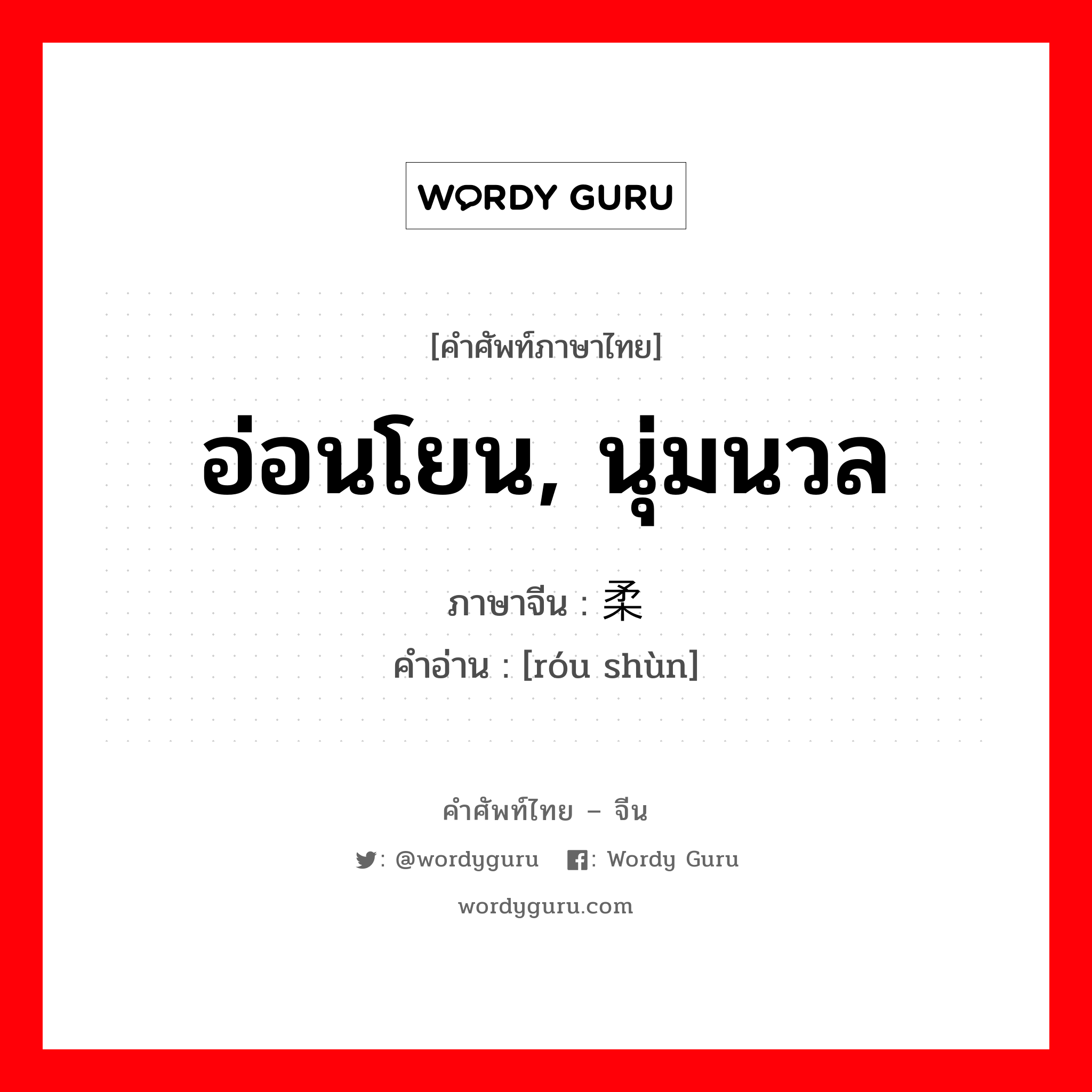 อ่อนโยน, นุ่มนวล ภาษาจีนคืออะไร, คำศัพท์ภาษาไทย - จีน อ่อนโยน, นุ่มนวล ภาษาจีน 柔顺 คำอ่าน [róu shùn]