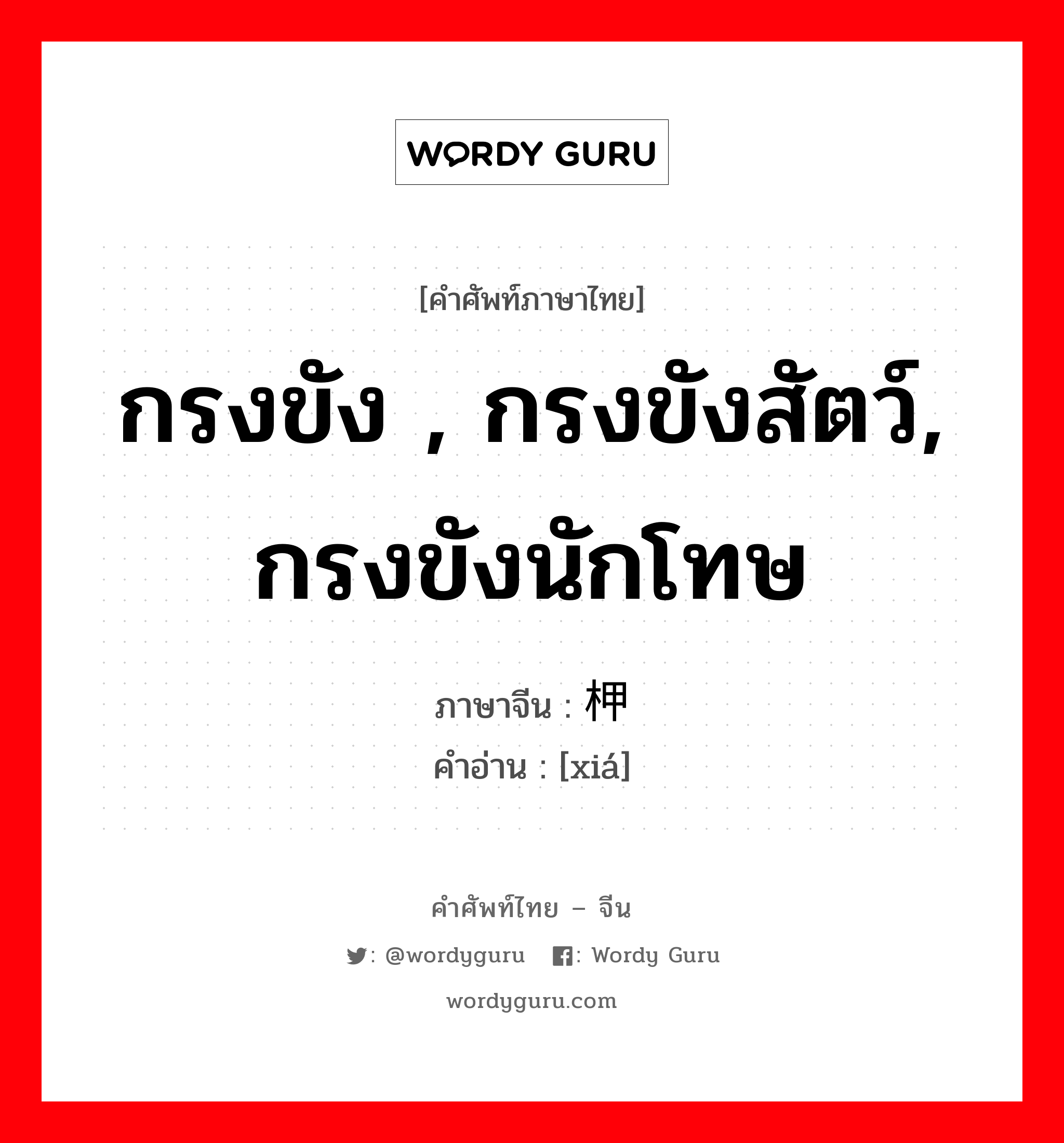 กรงขัง , กรงขังสัตว์, กรงขังนักโทษ ภาษาจีนคืออะไร, คำศัพท์ภาษาไทย - จีน กรงขัง , กรงขังสัตว์, กรงขังนักโทษ ภาษาจีน 柙 คำอ่าน [xiá]