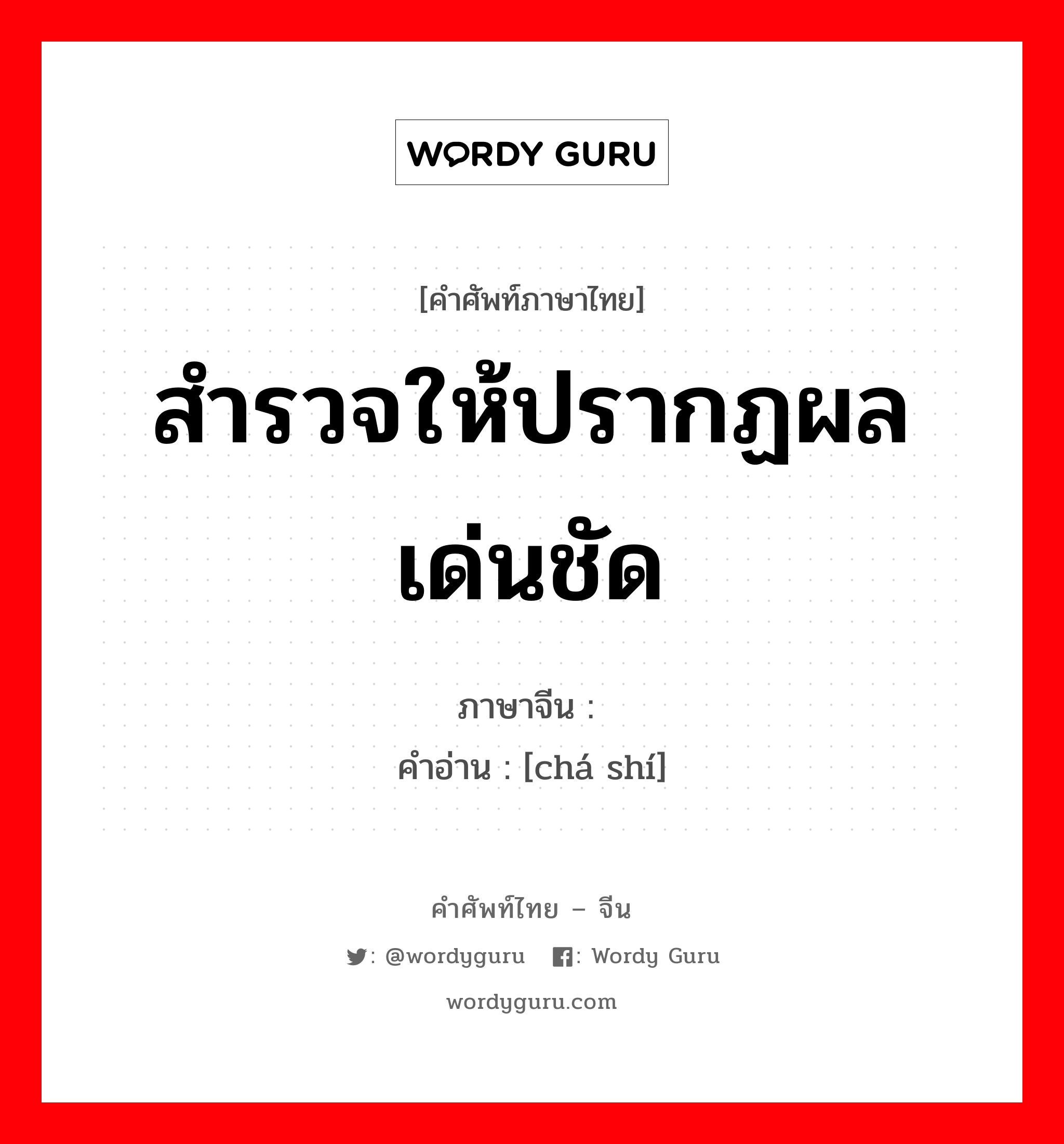 สำรวจให้ปรากฏผลเด่นชัด ภาษาจีนคืออะไร, คำศัพท์ภาษาไทย - จีน สำรวจให้ปรากฏผลเด่นชัด ภาษาจีน 查实 คำอ่าน [chá shí]