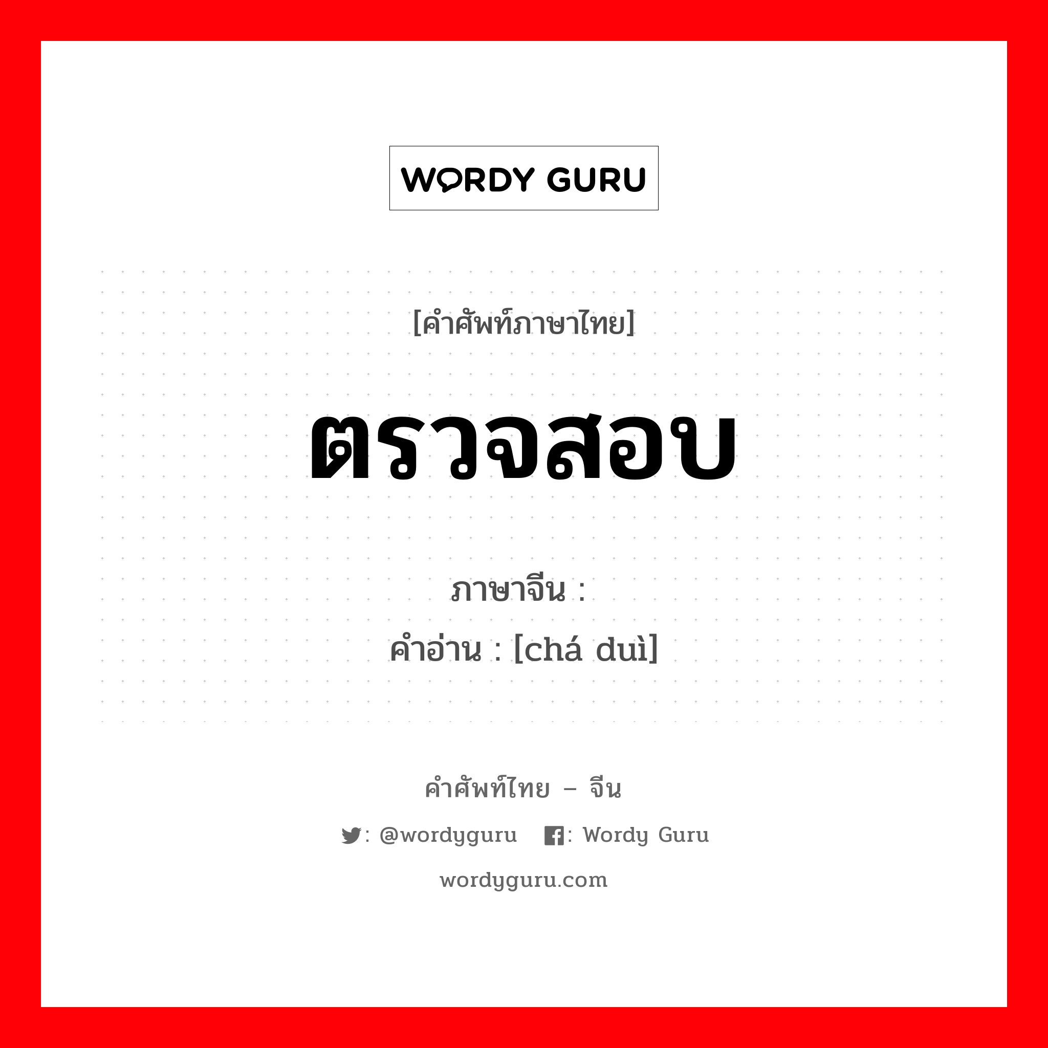 ตรวจสอบ ภาษาจีนคืออะไร, คำศัพท์ภาษาไทย - จีน ตรวจสอบ ภาษาจีน 查对 คำอ่าน [chá duì]