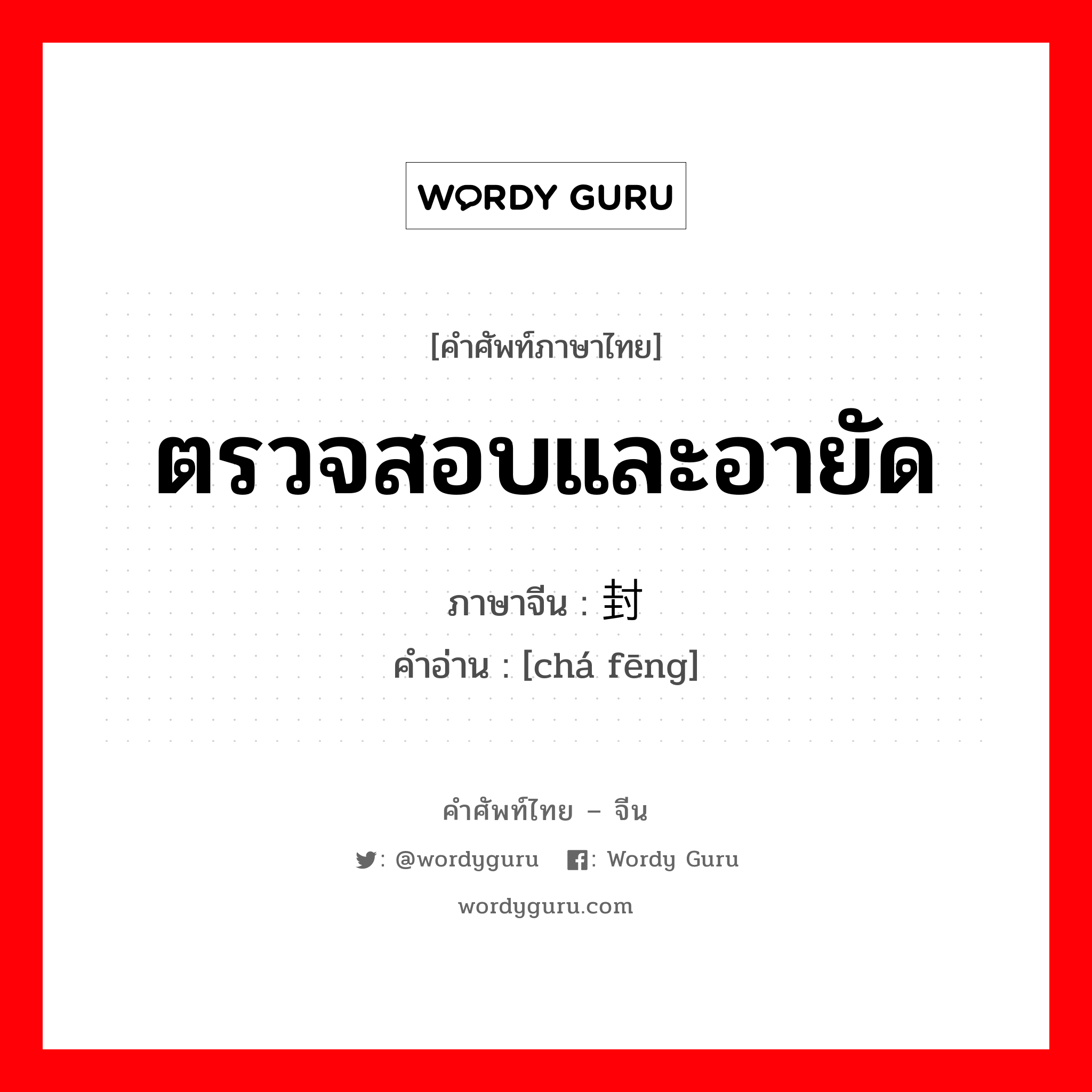 ตรวจสอบและอายัด ภาษาจีนคืออะไร, คำศัพท์ภาษาไทย - จีน ตรวจสอบและอายัด ภาษาจีน 查封 คำอ่าน [chá fēng]