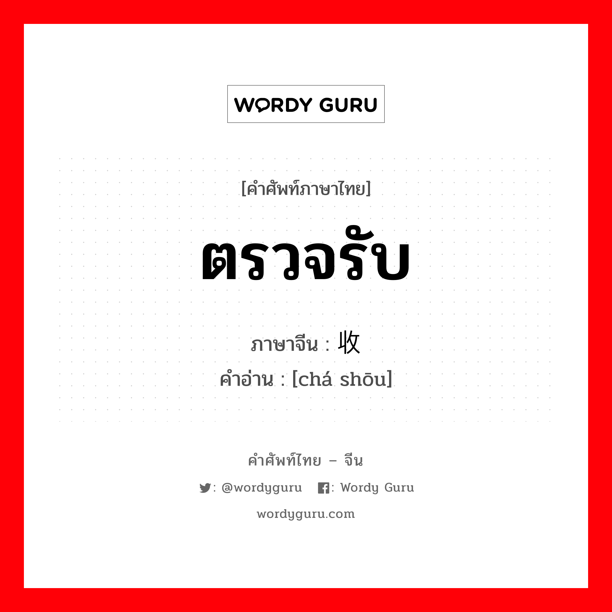 ตรวจรับ ภาษาจีนคืออะไร, คำศัพท์ภาษาไทย - จีน ตรวจรับ ภาษาจีน 查收 คำอ่าน [chá shōu]