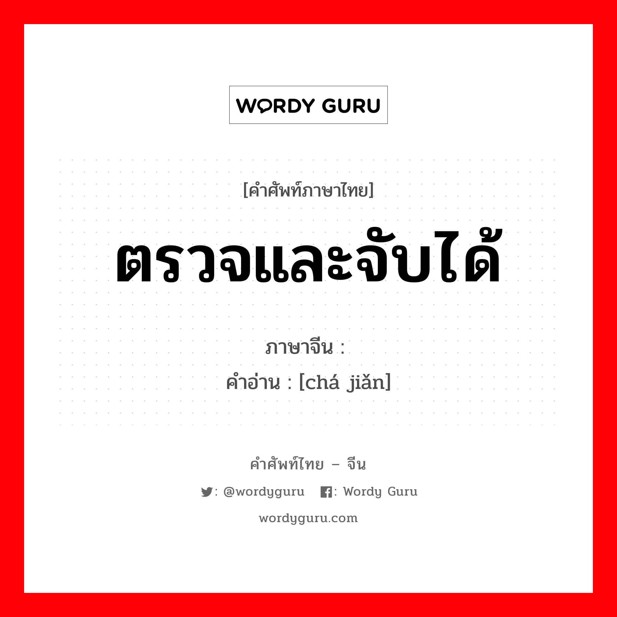 ตรวจและจับได้ ภาษาจีนคืออะไร, คำศัพท์ภาษาไทย - จีน ตรวจและจับได้ ภาษาจีน 查检 คำอ่าน [chá jiǎn]