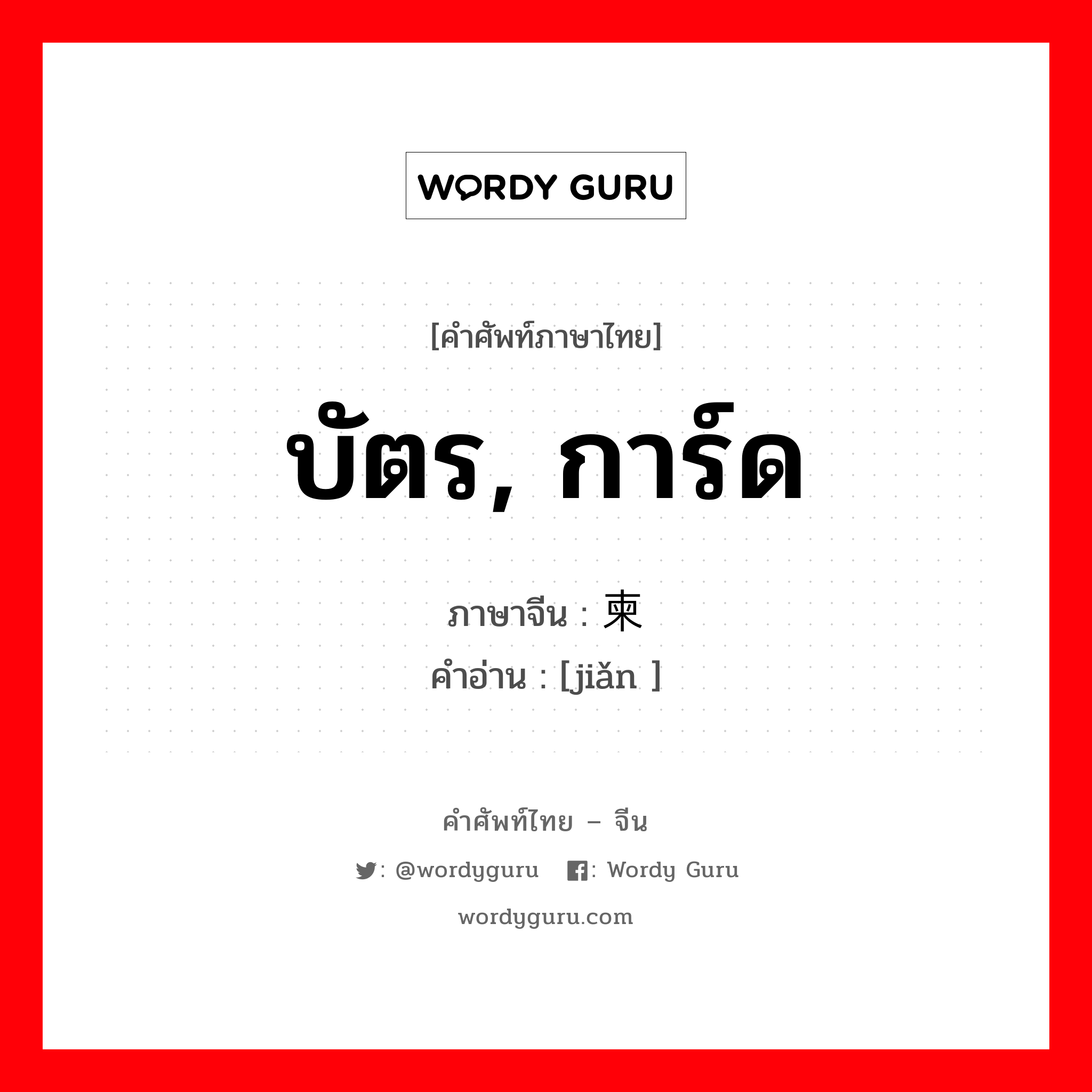 บัตร, การ์ด ภาษาจีนคืออะไร, คำศัพท์ภาษาไทย - จีน บัตร, การ์ด ภาษาจีน 柬 คำอ่าน [jiǎn ]