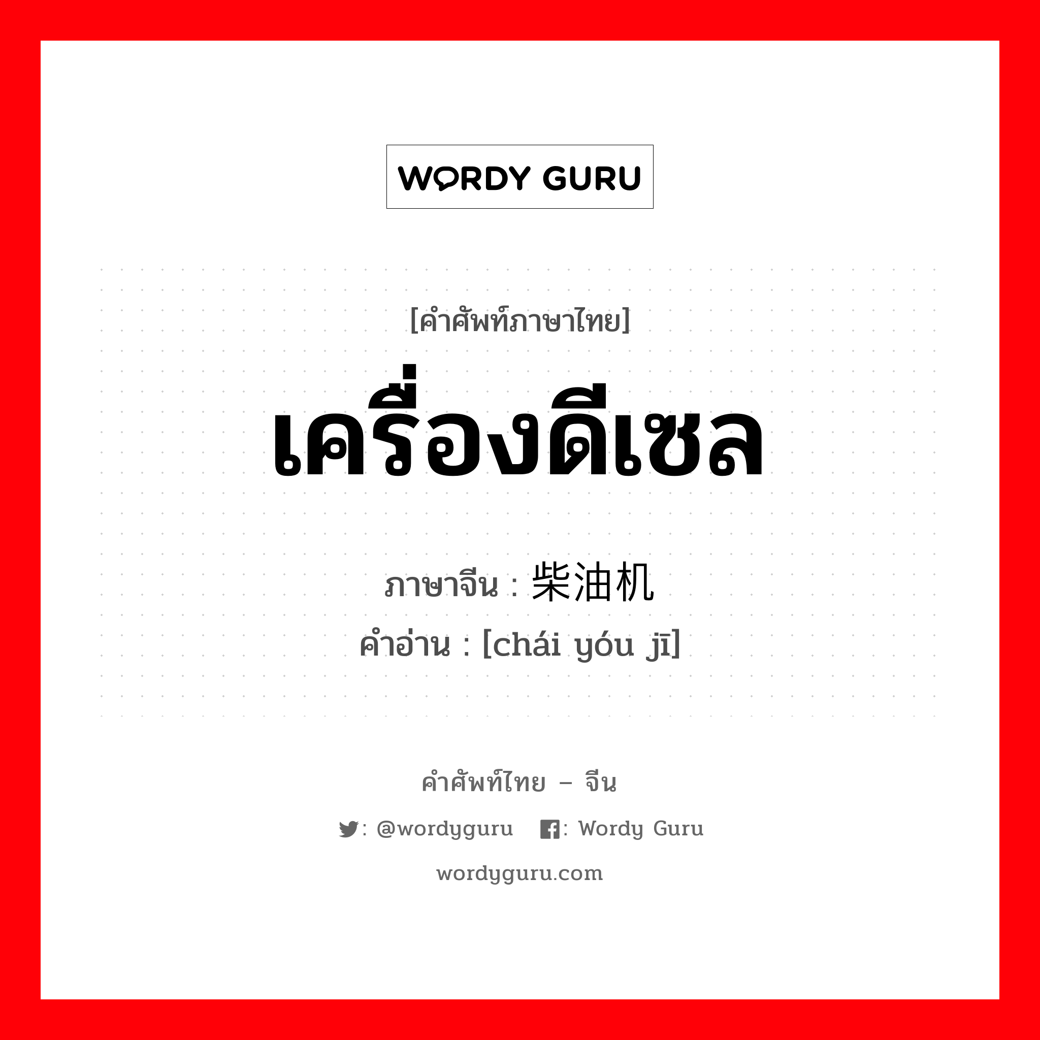 เครื่องดีเซล ภาษาจีนคืออะไร, คำศัพท์ภาษาไทย - จีน เครื่องดีเซล ภาษาจีน 柴油机 คำอ่าน [chái yóu jī]