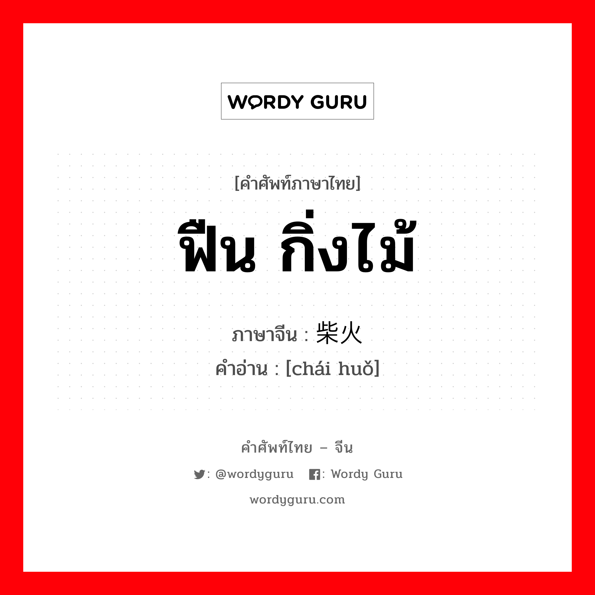 ฟืน กิ่งไม้ ภาษาจีนคืออะไร, คำศัพท์ภาษาไทย - จีน ฟืน กิ่งไม้ ภาษาจีน 柴火 คำอ่าน [chái huǒ]