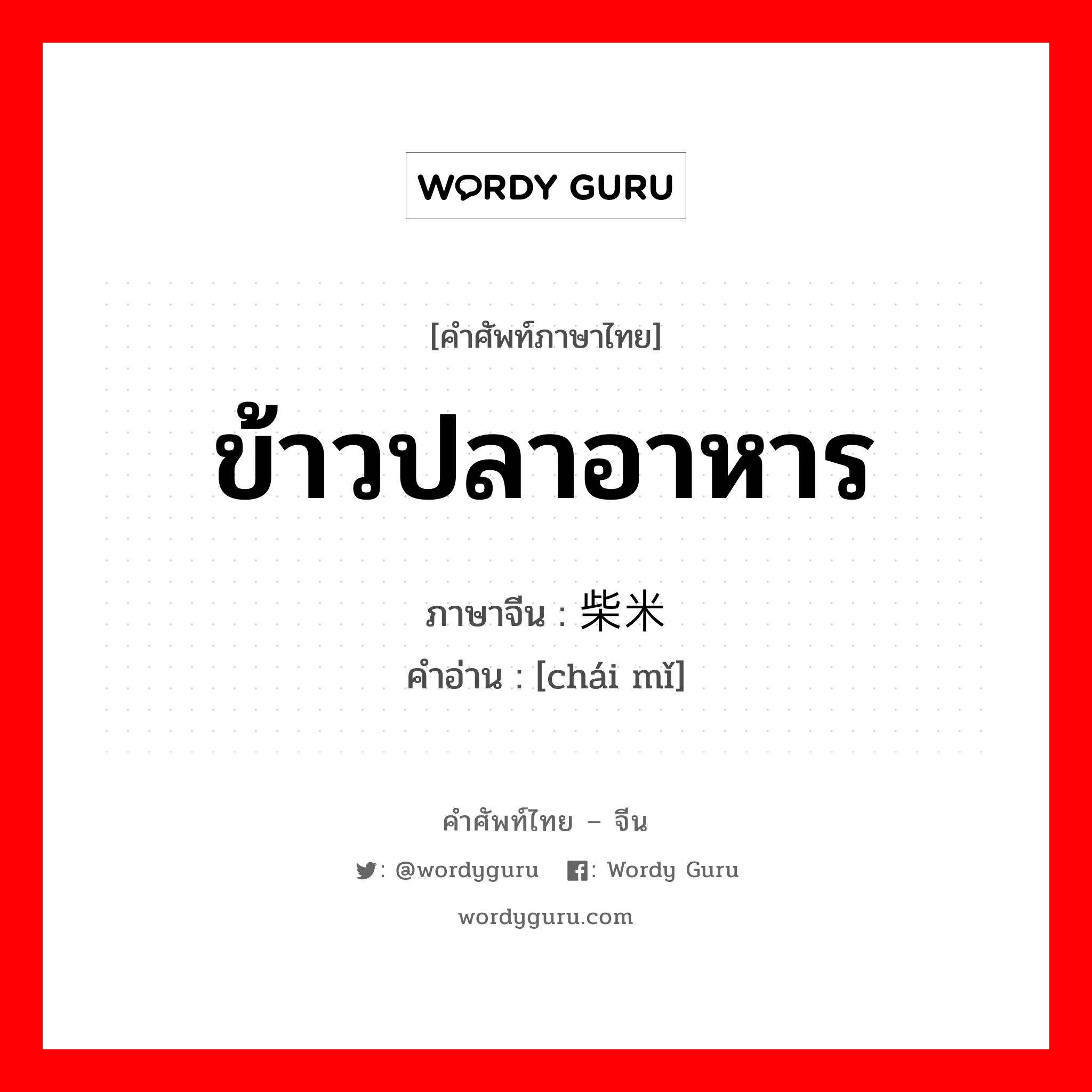 ข้าวปลาอาหาร ภาษาจีนคืออะไร, คำศัพท์ภาษาไทย - จีน ข้าวปลาอาหาร ภาษาจีน 柴米 คำอ่าน [chái mǐ]