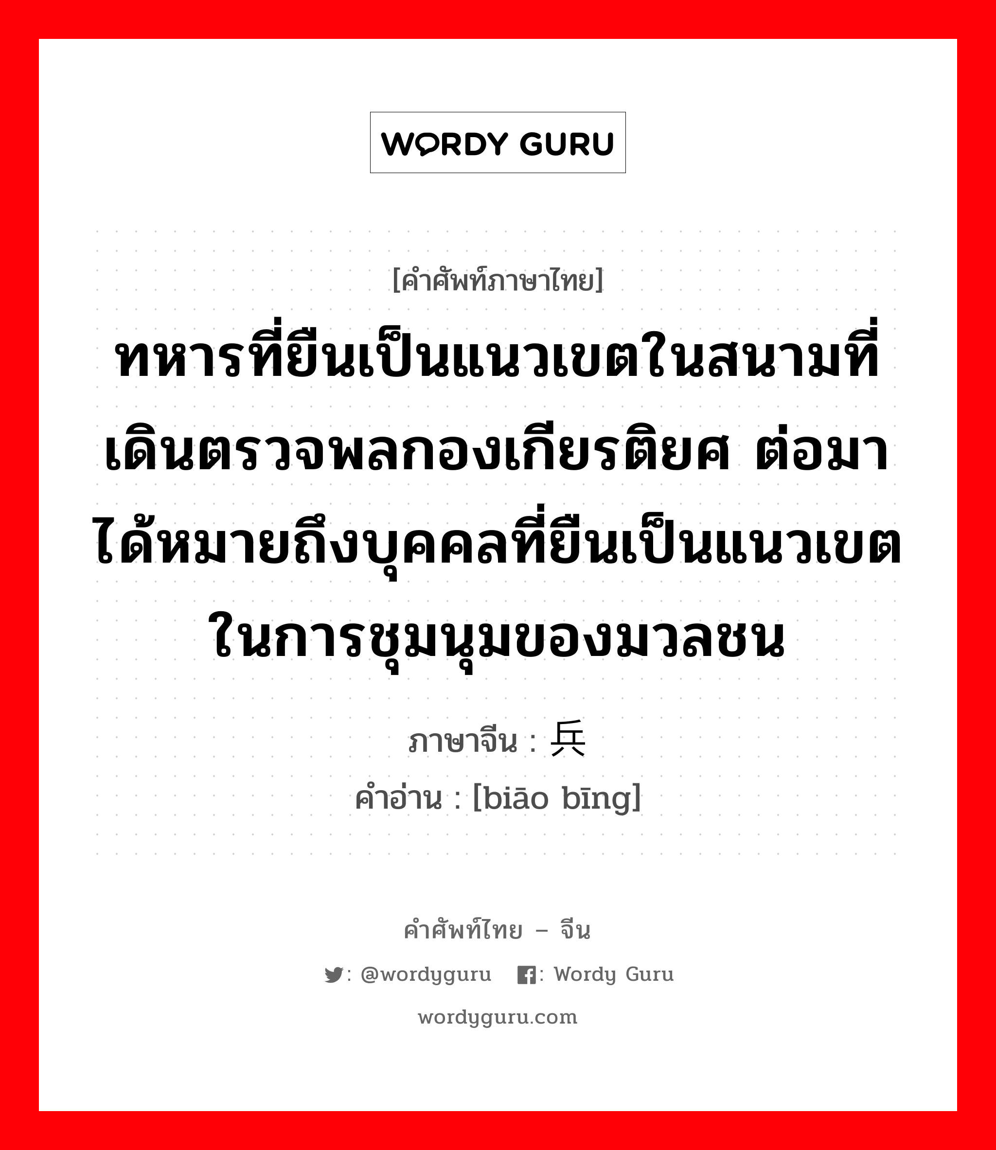 ทหารที่ยืนเป็นแนวเขตในสนามที่เดินตรวจพลกองเกียรติยศ ต่อมาได้หมายถึงบุคคลที่ยืนเป็นแนวเขตในการชุมนุมของมวลชน ภาษาจีนคืออะไร, คำศัพท์ภาษาไทย - จีน ทหารที่ยืนเป็นแนวเขตในสนามที่เดินตรวจพลกองเกียรติยศ ต่อมาได้หมายถึงบุคคลที่ยืนเป็นแนวเขตในการชุมนุมของมวลชน ภาษาจีน 标兵 คำอ่าน [biāo bīng]