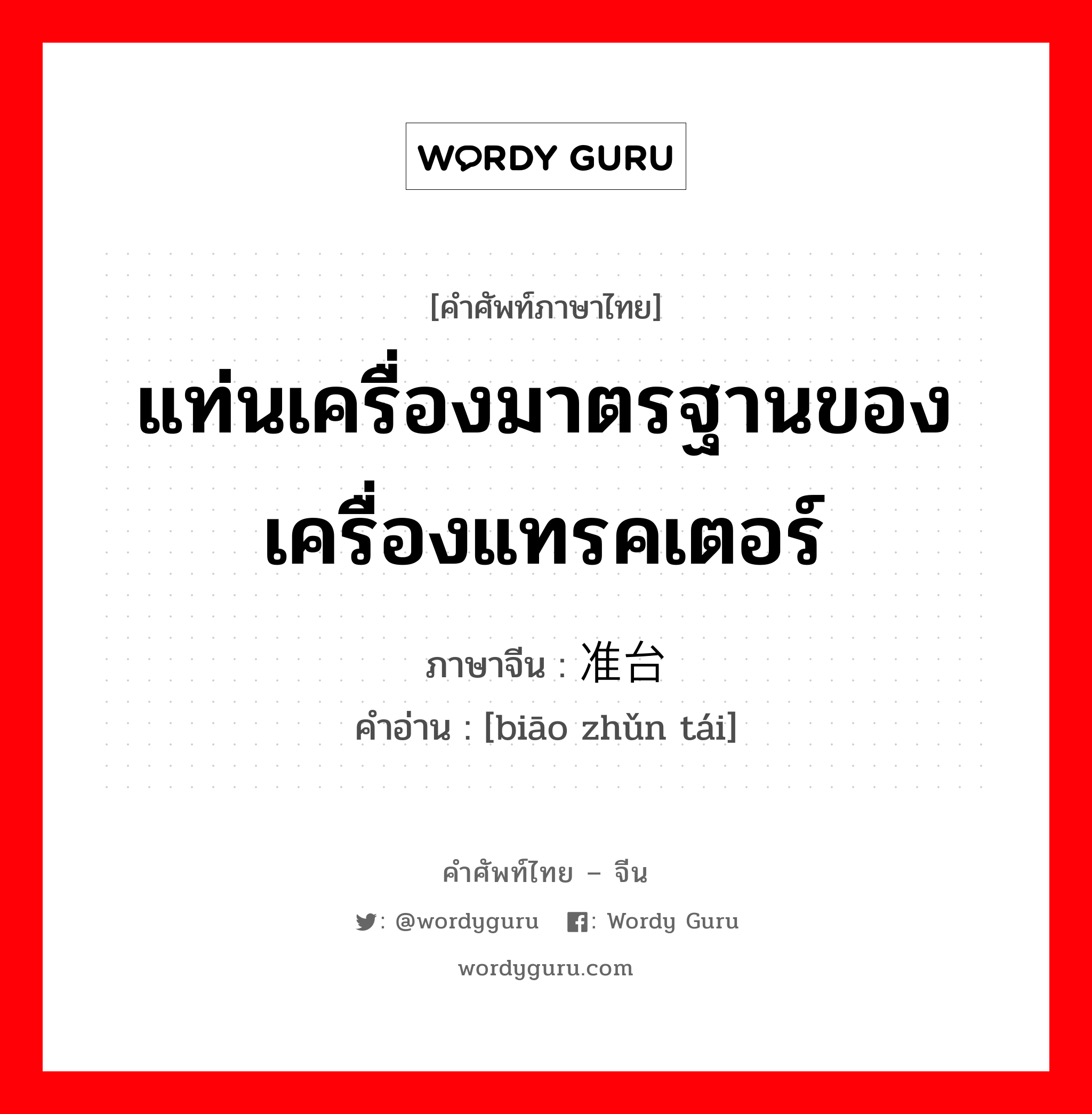 แท่นเครื่องมาตรฐานของเครื่องแทรคเตอร์ ภาษาจีนคืออะไร, คำศัพท์ภาษาไทย - จีน แท่นเครื่องมาตรฐานของเครื่องแทรคเตอร์ ภาษาจีน 标准台 คำอ่าน [biāo zhǔn tái]