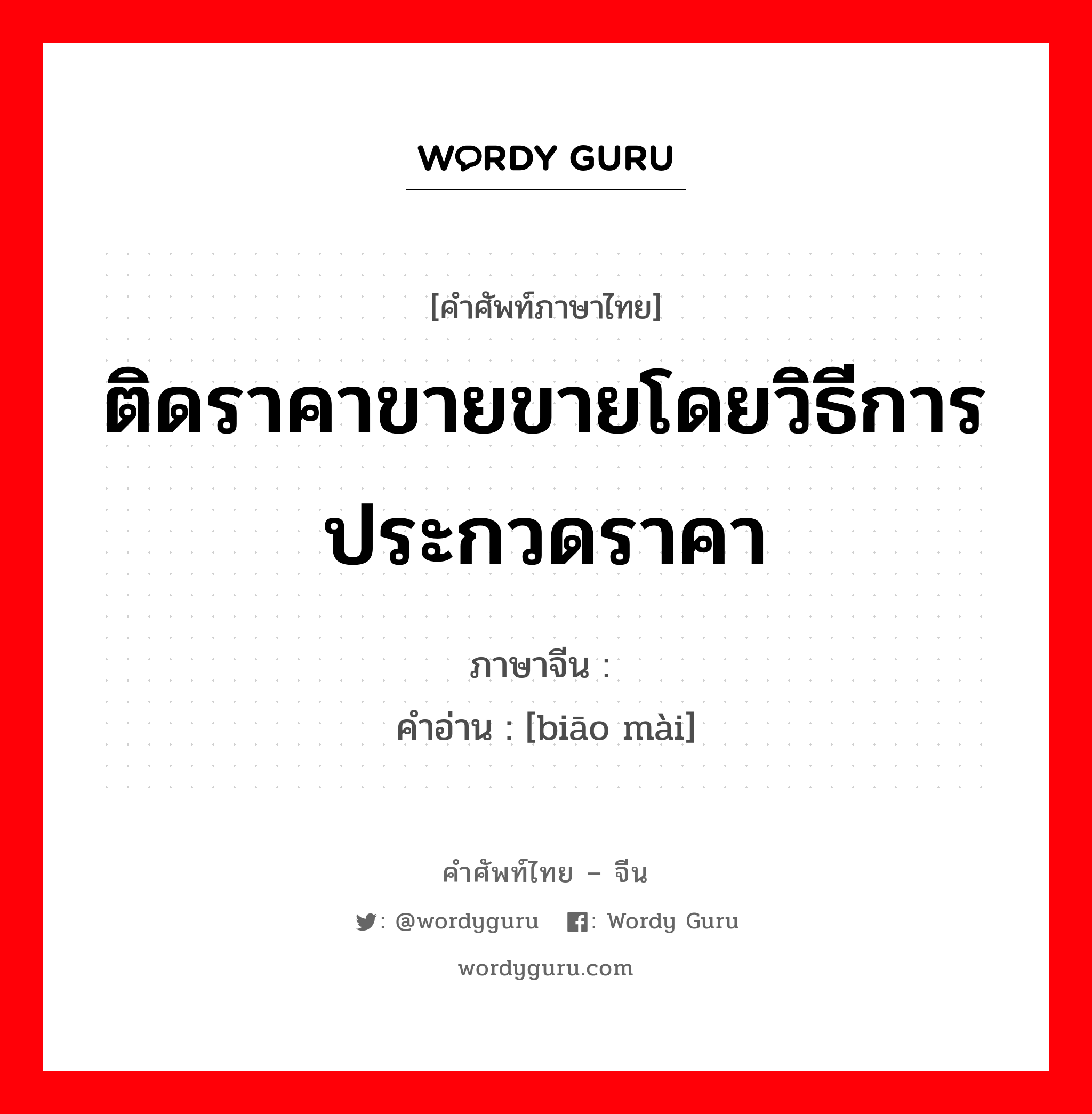 ติดราคาขายขายโดยวิธีการประกวดราคา ภาษาจีนคืออะไร, คำศัพท์ภาษาไทย - จีน ติดราคาขายขายโดยวิธีการประกวดราคา ภาษาจีน 标卖 คำอ่าน [biāo mài]